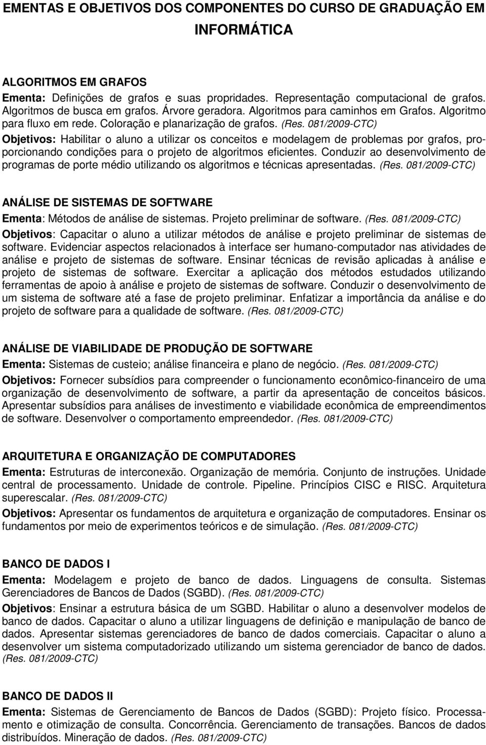 Objetivos: Habilitar o aluno a utilizar os conceitos e modelagem de problemas por grafos, proporcionando condições para o projeto de algoritmos eficientes.