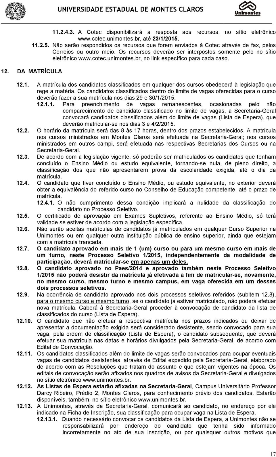 unimontes.br, no link específico para cada caso. 12. DA MATRÍCULA 12.1. A matrícula dos candidatos classificados em qualquer dos cursos obedecerá à legislação que rege a matéria.