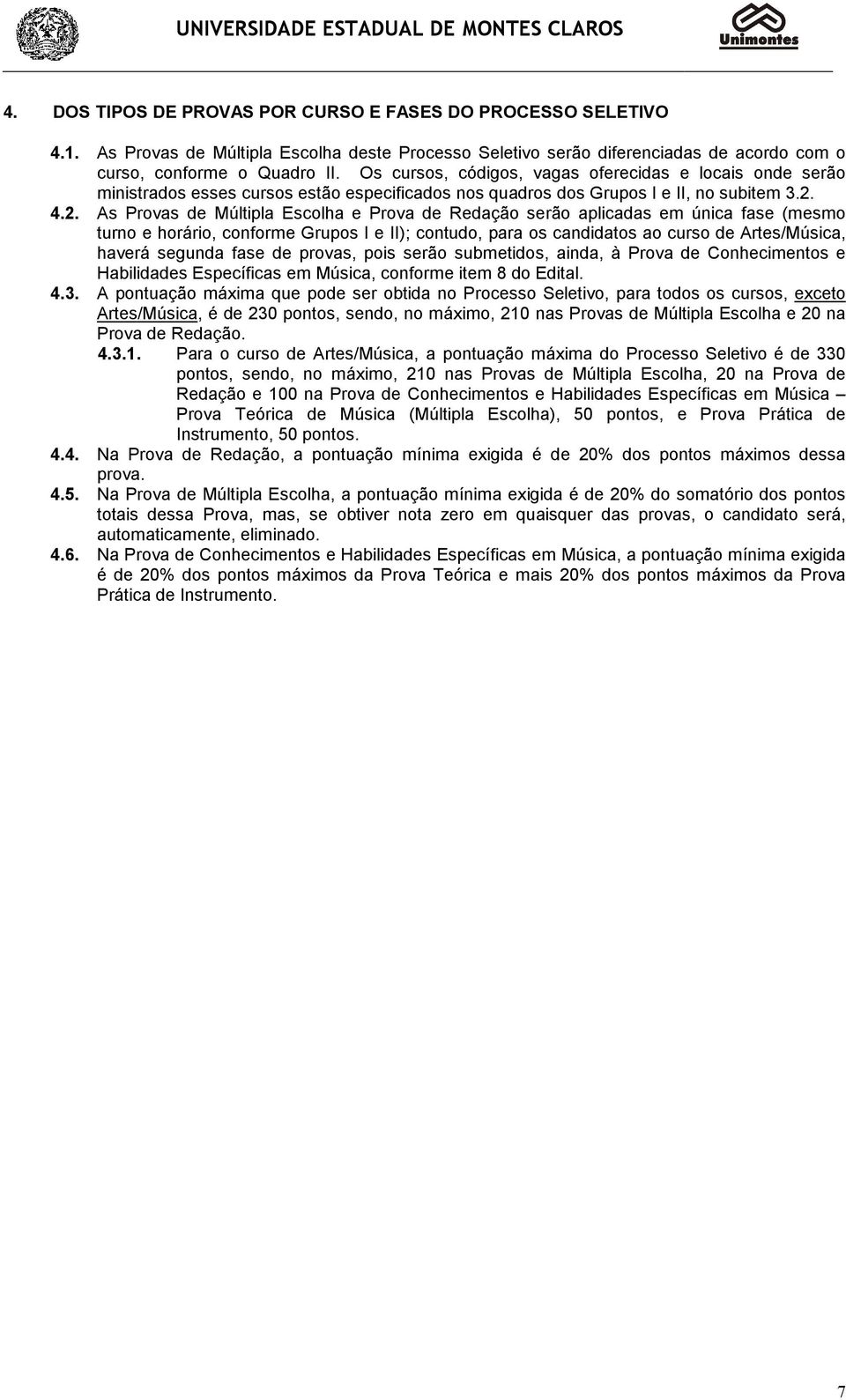 4.2. As Provas de Múltipla Escolha e Prova de Redação serão aplicadas em única fase (mesmo turno e horário, conforme Grupos I e II); contudo, para os candidatos ao curso de Artes/Música, haverá