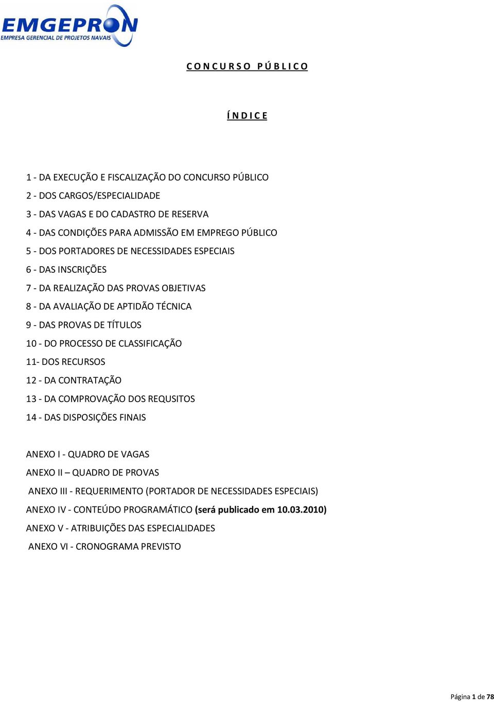 10 - DO PROCESSO DE CLASSIFICAÇÃO 11- DOS RECURSOS 12 - DA CONTRATAÇÃO 13 - DA COMPROVAÇÃO DOS REQUSITOS 14 - DAS DIOSIÇÕES FINAIS ANEXO I - QUADRO DE VAGAS ANEXO II QUADRO DE PROVAS ANEXO