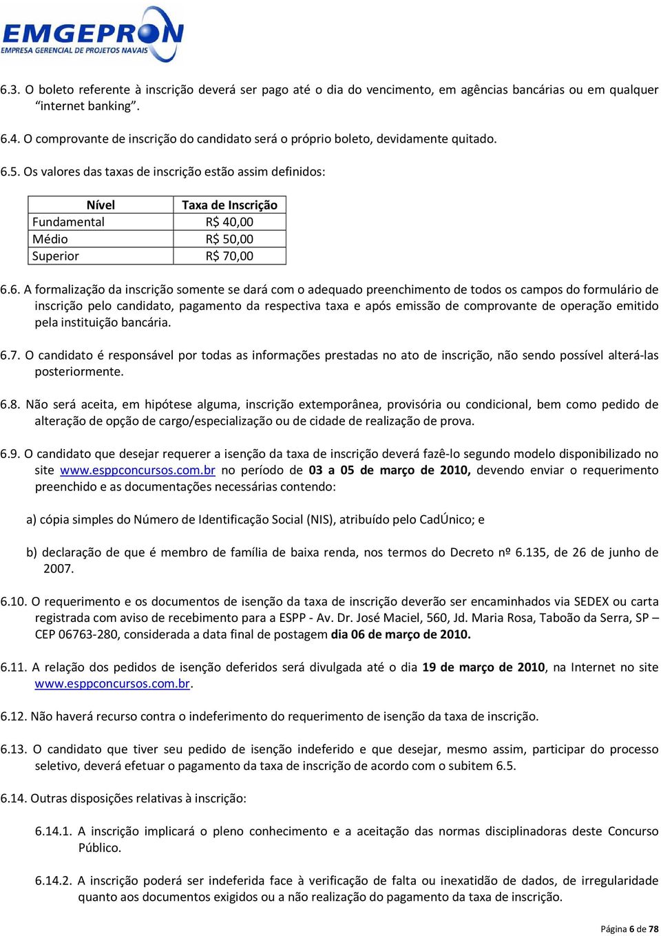 Os valores das taxas de inscrição estão assim definidos: Nível Taxa de Inscrição Fundamental R$ 40,00 Médio R$ 50,00 Superior R$ 70,00 6.