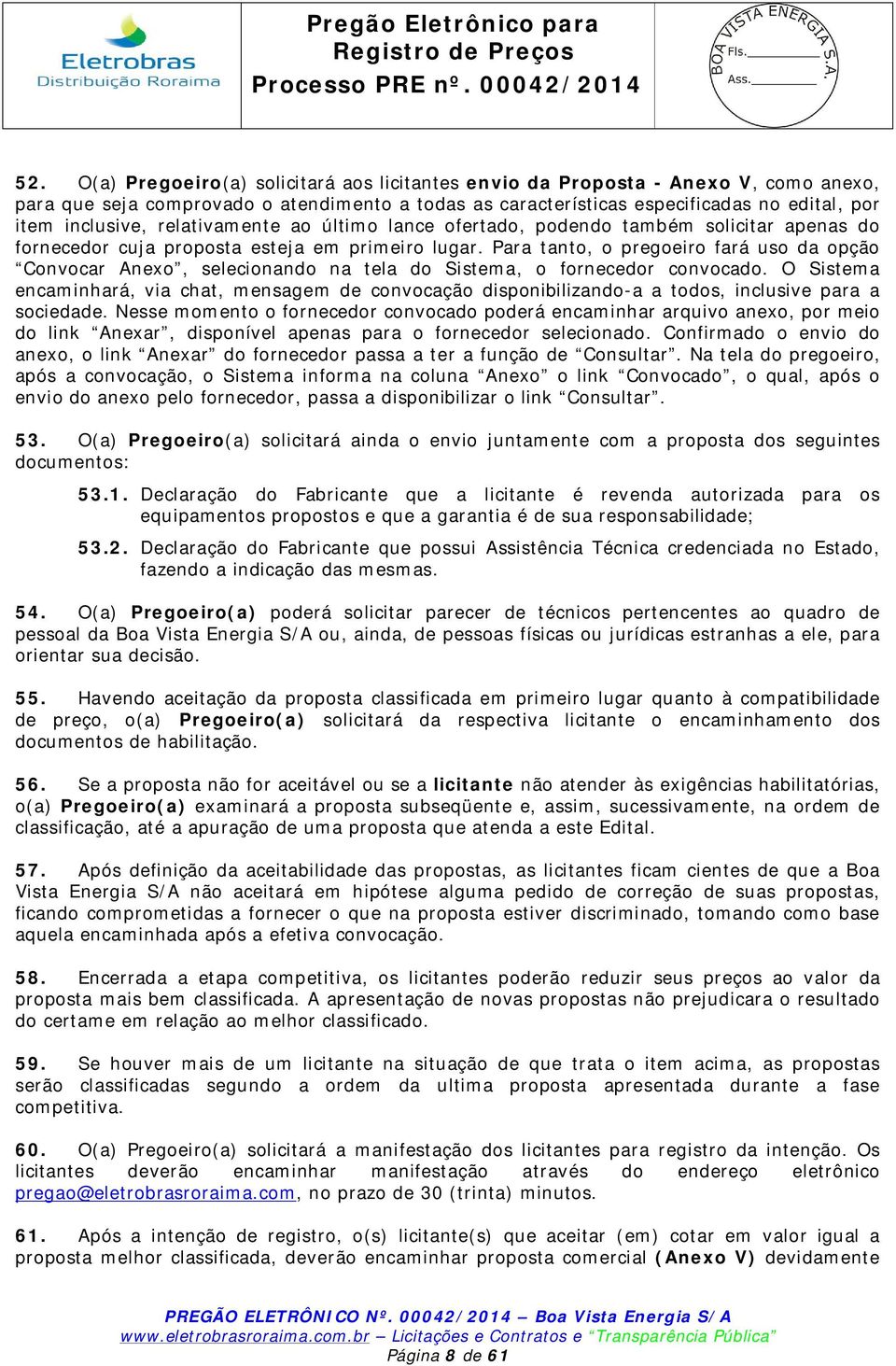 Para tanto, o pregoeiro fará uso da opção Convocar Anexo, selecionando na tela do Sistema, o fornecedor convocado.