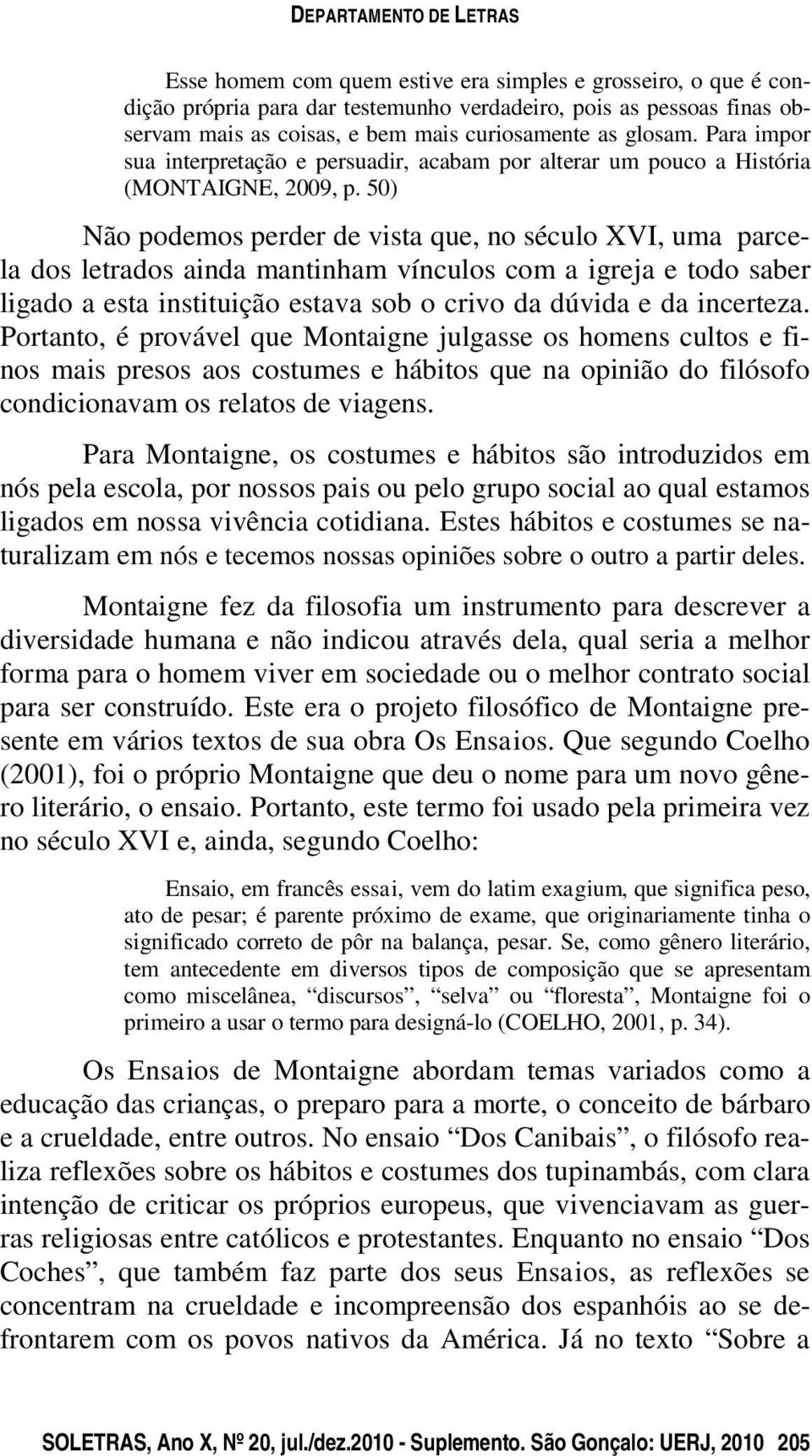 50) Não podemos perder de vista que, no século XVI, uma parcela dos letrados ainda mantinham vínculos com a igreja e todo saber ligado a esta instituição estava sob o crivo da dúvida e da incerteza.