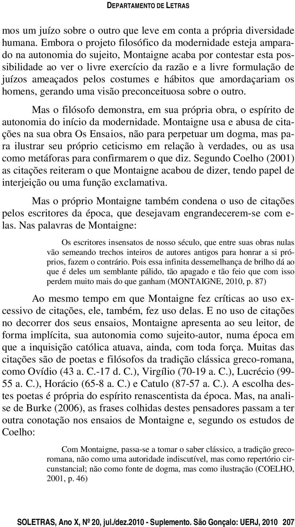 ameaçados pelos costumes e hábitos que amordaçariam os homens, gerando uma visão preconceituosa sobre o outro.