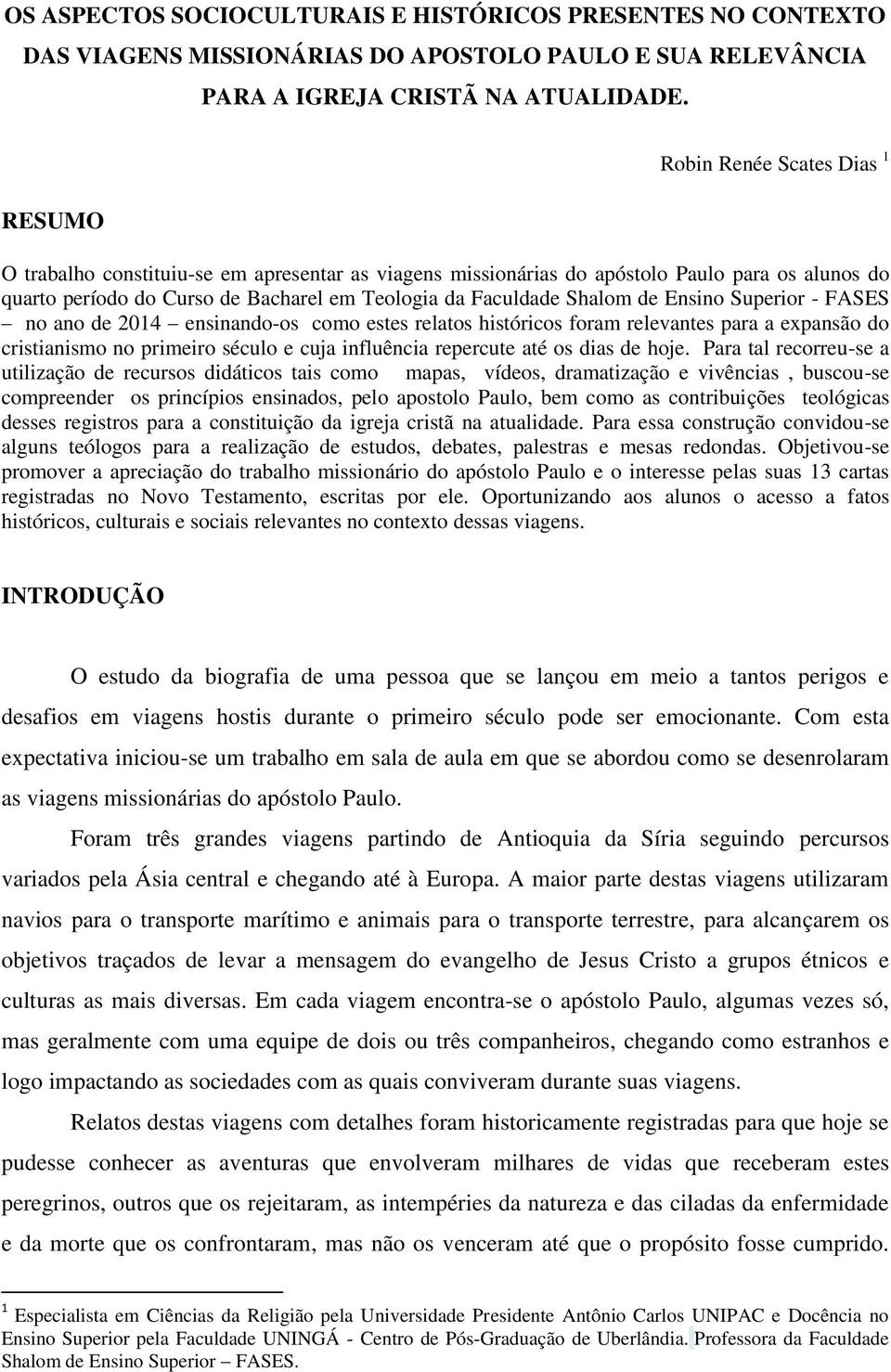 de Ensino Superior - FASES no ano de 2014 ensinando-os como estes relatos históricos foram relevantes para a expansão do cristianismo no primeiro século e cuja influência repercute até os dias de