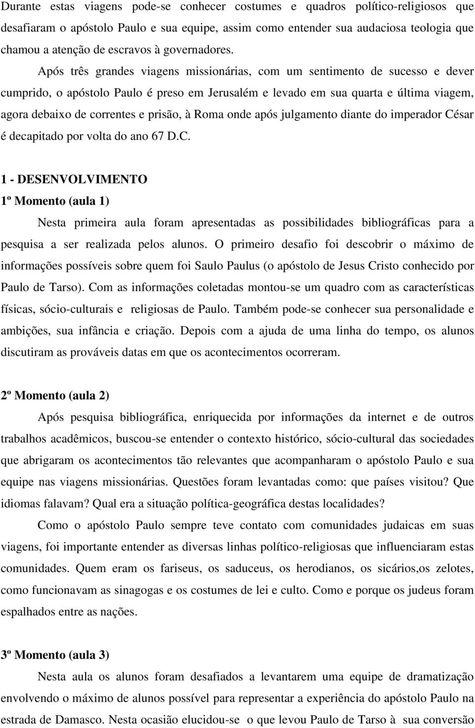 Após três grandes viagens missionárias, com um sentimento de sucesso e dever cumprido, o apóstolo Paulo é preso em Jerusalém e levado em sua quarta e última viagem, agora debaixo de correntes e