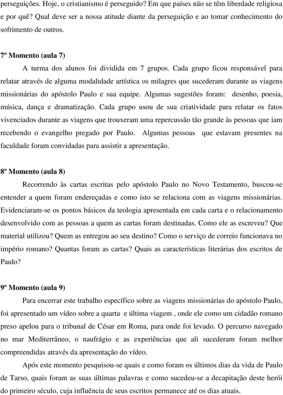 Cada grupo ficou responsável para relatar através de alguma modalidade artística os milagres que sucederam durante as viagens missionárias do apóstolo Paulo e sua equipe.