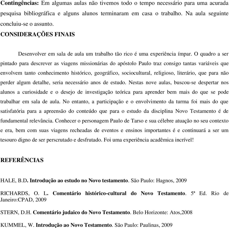 O quadro a ser pintado para descrever as viagens missionárias do apóstolo Paulo traz consigo tantas variáveis que envolvem tanto conhecimento histórico, geográfico, sociocultural, religioso,