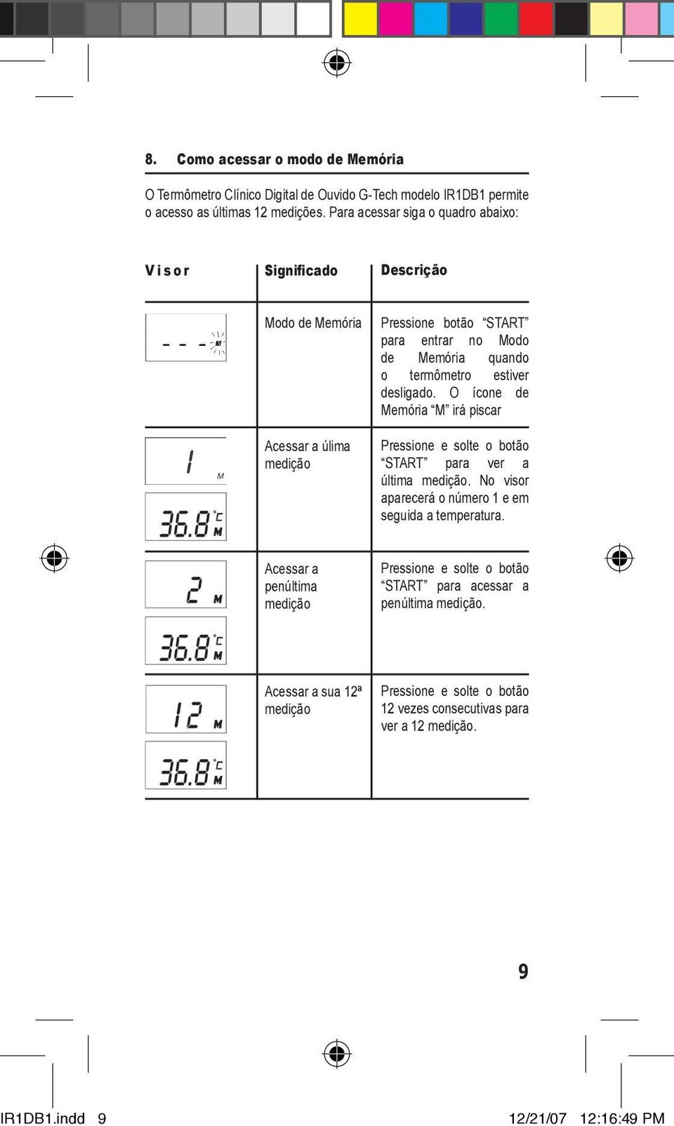 estiver desligado. O ícone de Memória M irá piscar Pressione e solte o botão START para ver a última medição. No visor aparecerá o número 1 e em seguida a temperatura.