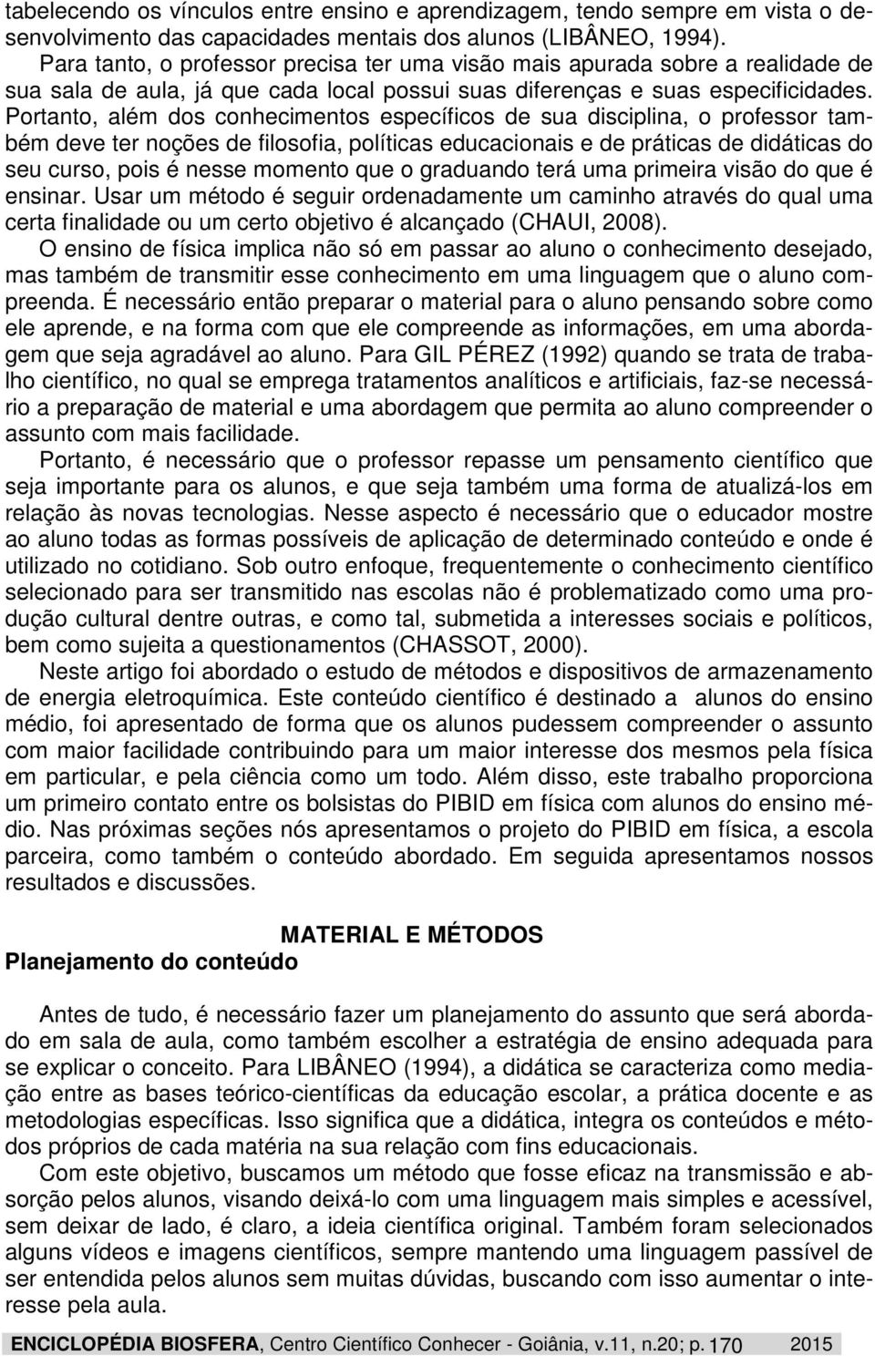 Portanto, além dos conhecimentos específicos de sua disciplina, o professor também deve ter noções de filosofia, políticas educacionais e de práticas de didáticas do seu curso, pois é nesse momento