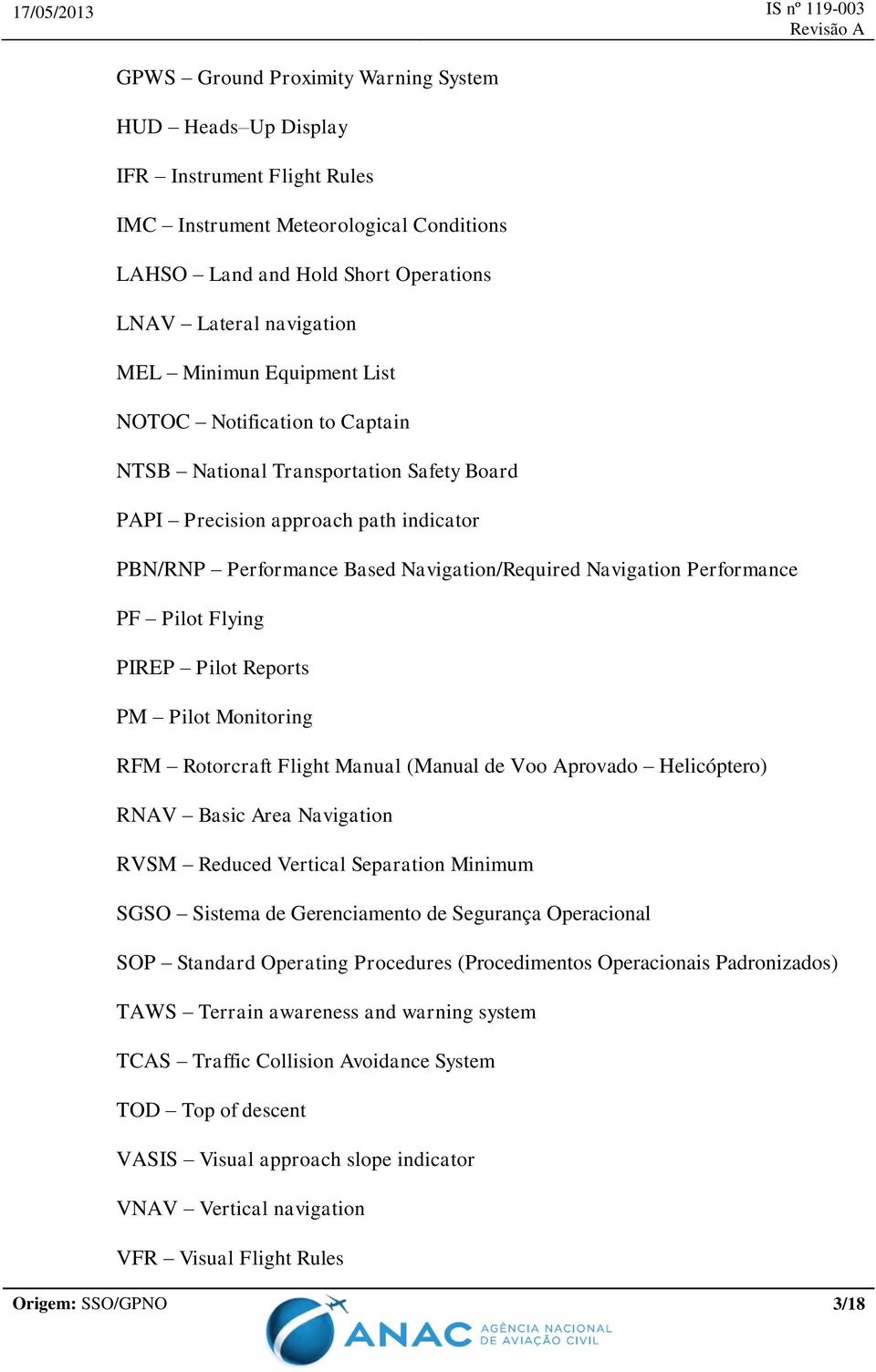 Pilot Flying PIREP Pilot Reports PM Pilot Monitoring RFM Rotorcraft Flight Manual (Manual de Voo Aprovado Helicóptero) RNAV Basic Area Navigation RVSM Reduced Vertical Separation Minimum SGSO Sistema