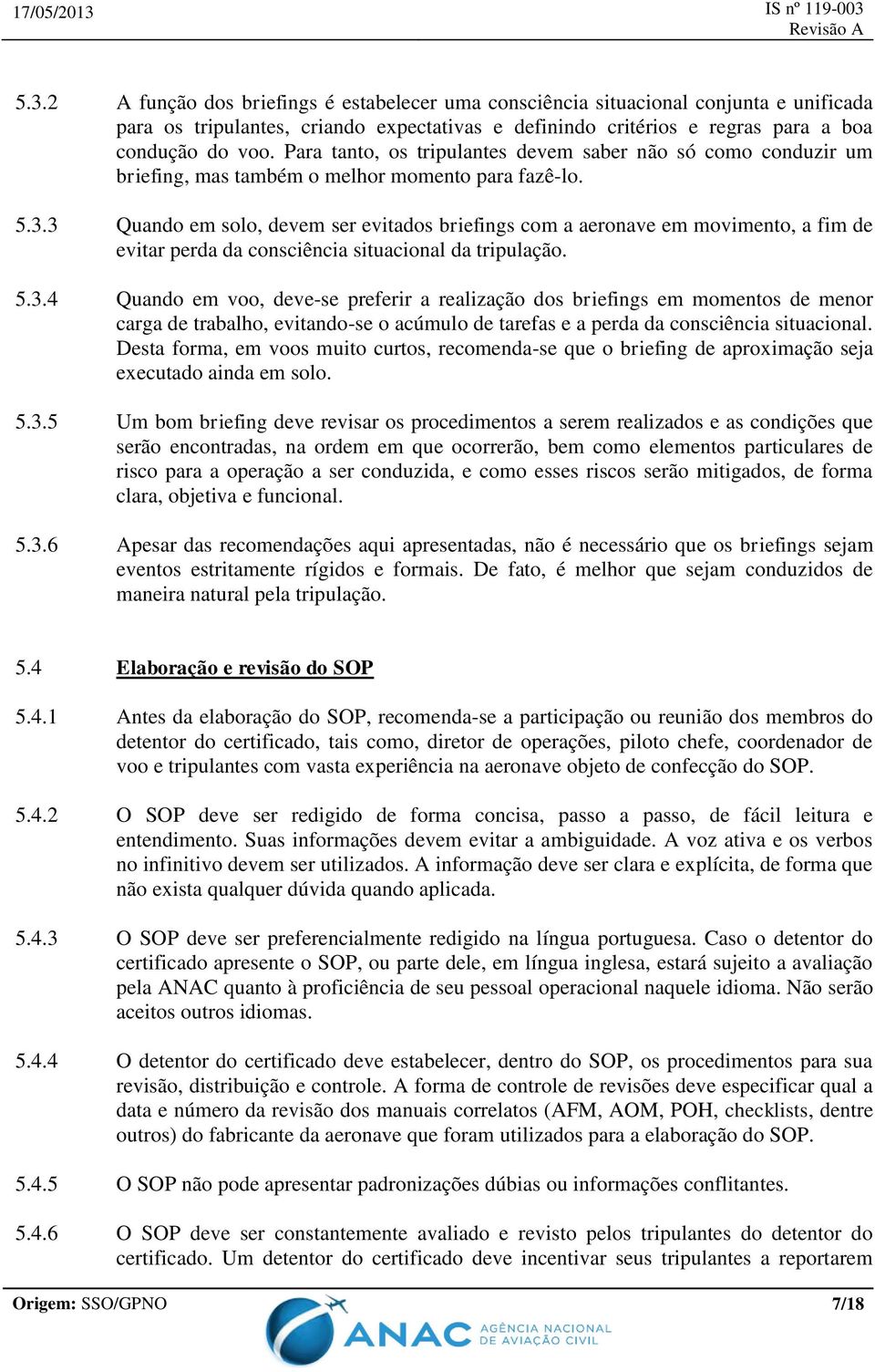 3 Quando em solo, devem ser evitados briefings com a aeronave em movimento, a fim de evitar perda da consciência situacional da tripulação. 5.3.4 Quando em voo, deve-se preferir a realização dos briefings em momentos de menor carga de trabalho, evitando-se o acúmulo de tarefas e a perda da consciência situacional.