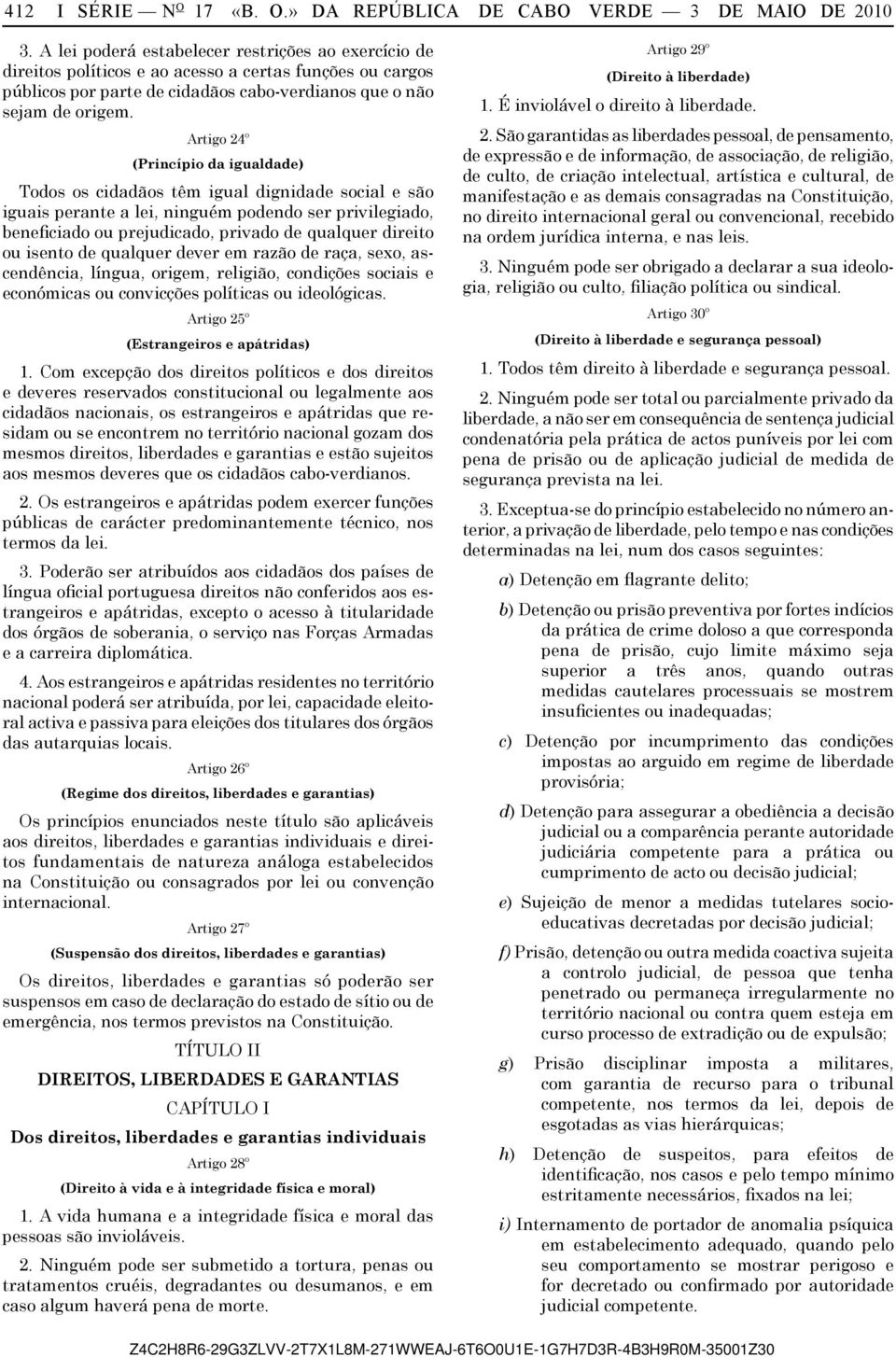 Artigo 24º (Princípio da igualdade) Todos os cidadãos têm igual dignidade social e são iguais perante a lei, ninguém podendo ser privilegiado, beneficiado ou prejudicado, privado de qualquer direito