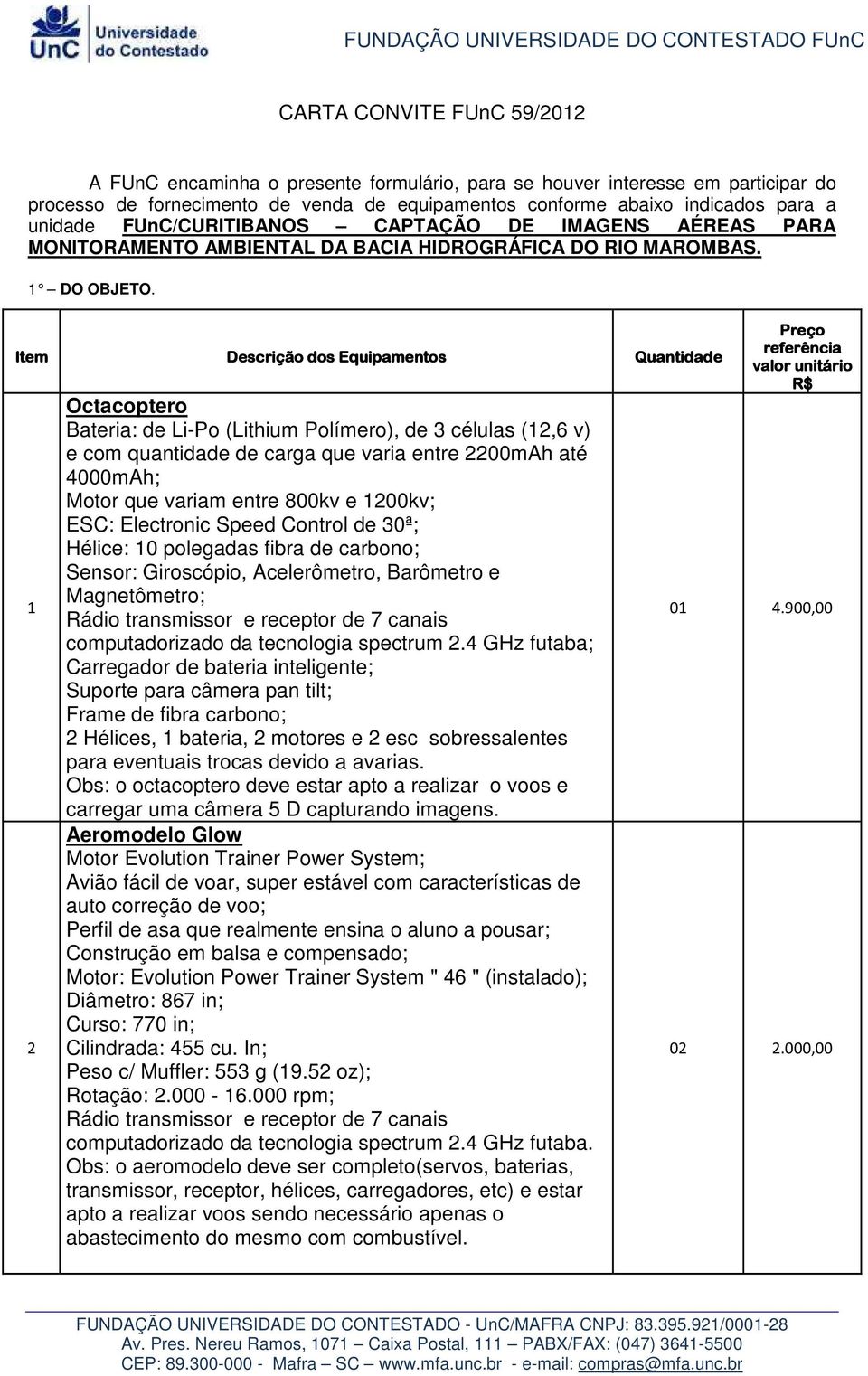 Item 1 2 Descrição dos Equipamentos Octacoptero Bateria: de Li-Po (Lithium Polímero), de 3 células (12,6 v) e com quantidade de carga que varia entre 2200mAh até 4000mAh; Motor que variam entre 800kv