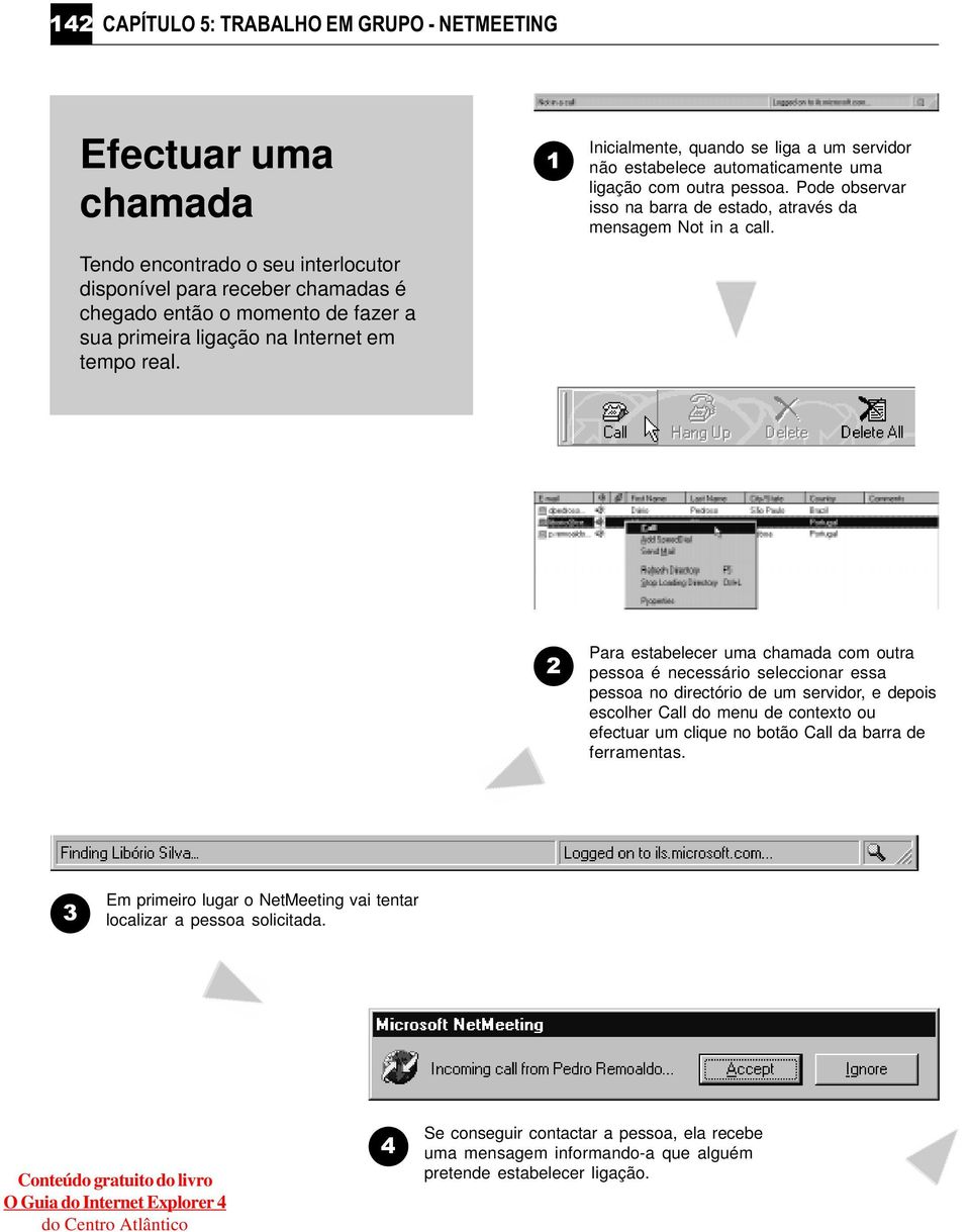 Pode observar isso na barra de estado, através da mensagem Not in a call.