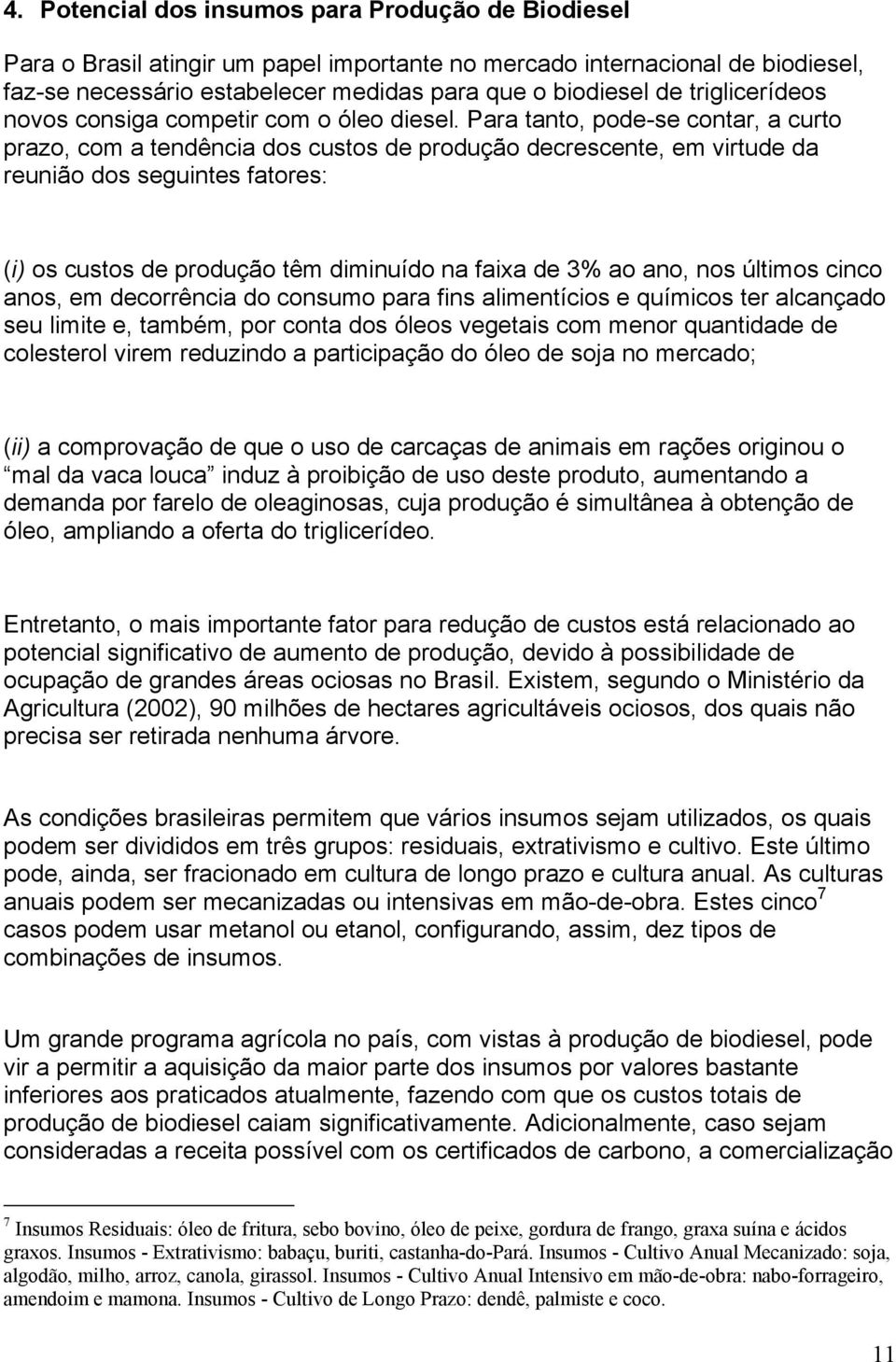 Para tanto, pode-se contar, a curto prazo, com a tendência dos custos de produção decrescente, em virtude da reunião dos seguintes fatores: (i) os custos de produção têm diminuído na faixa de 3% ao