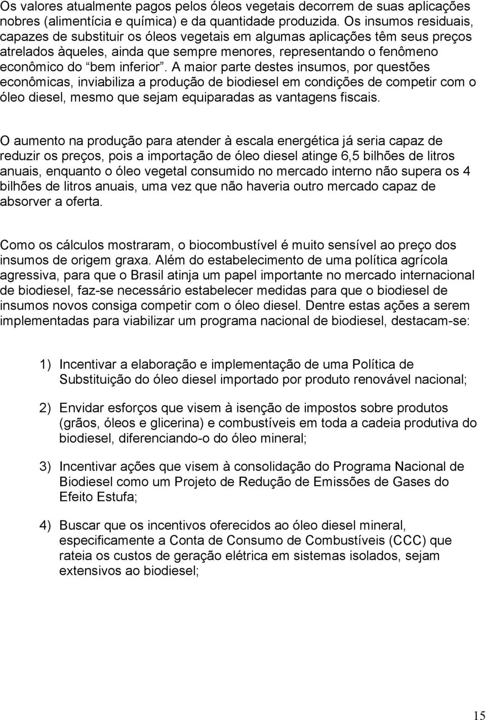 A maior parte destes insumos, por questões econômicas, inviabiliza a produção de biodiesel em condições de competir com o óleo diesel, mesmo que sejam equiparadas as vantagens fiscais.