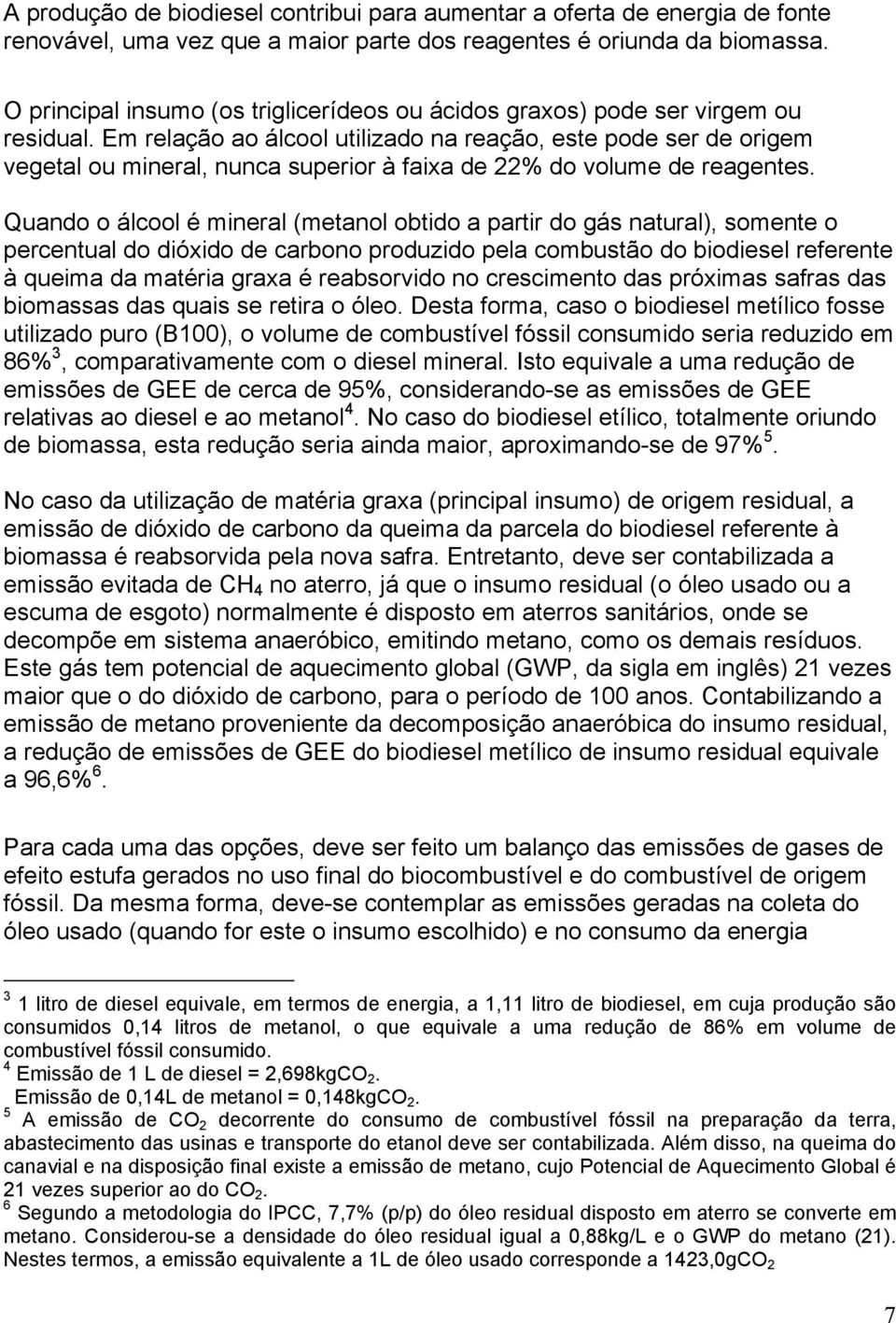 Em relação ao álcool utilizado na reação, este pode ser de origem vegetal ou mineral, nunca superior à faixa de 22% do volume de reagentes.