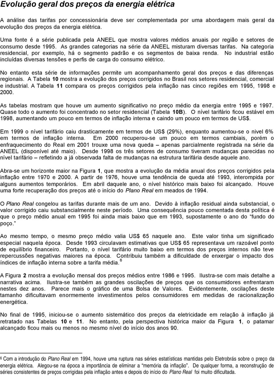 Na categoria residencial, por exemplo, há o segmento padrão e os segmentos de baixa renda. No industrial estão incluídas diversas tensões e perfis de carga do consumo elétrico.