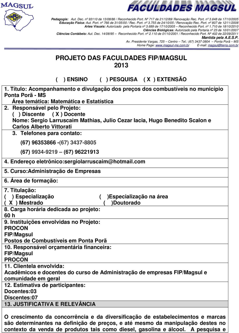 710 de 18/10/2010 Ciências Biológicas: Autorizado pela Portaria nº 23 de 10/01/2007 Ciências Contábeis: Aut. Dec. 14/08/95 Reconhecido Port. nº 2.110 de 01/10/2001 / Reconhecido Port.