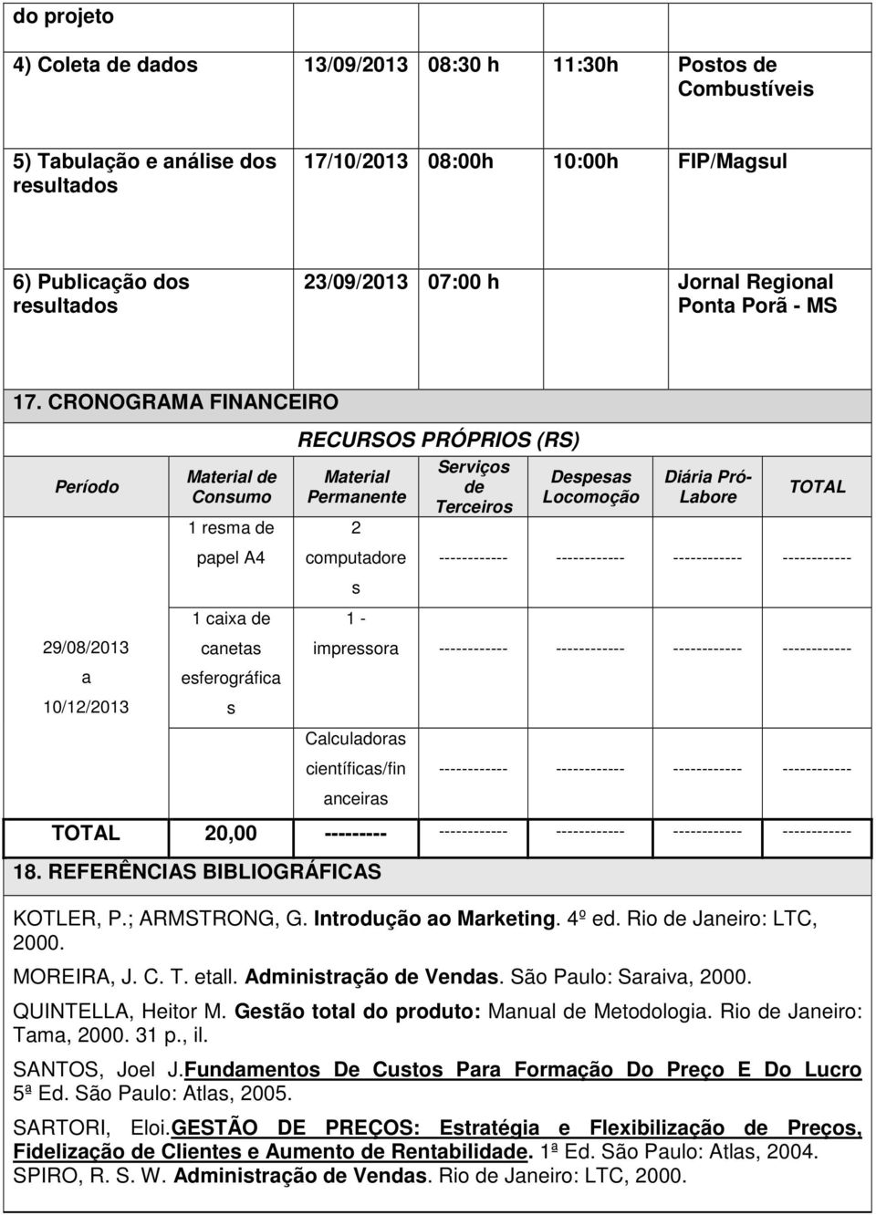 CRONOGRAMA FINANCEIRO Período 29/08/2013 a 10/12/2013 Material de Consumo 1 resma de papel A4 1 caixa de canetas esferográfica s RECURSOS PRÓPRIOS (RS) Material Permanente 2 computadore s 1 -