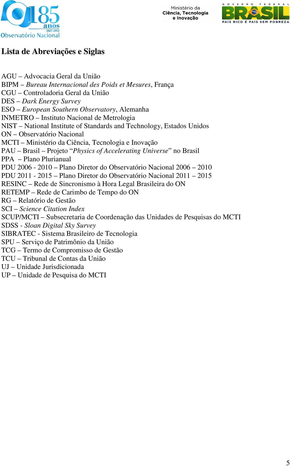 Inovação PAU Brasil Projeto Physics of Accelerating Universe no Brasil PPA Plano Plurianual PDU 2006-2010 Plano Diretor do Observatório Nacional 2006 2010 PDU 2011-2015 Plano Diretor do Observatório