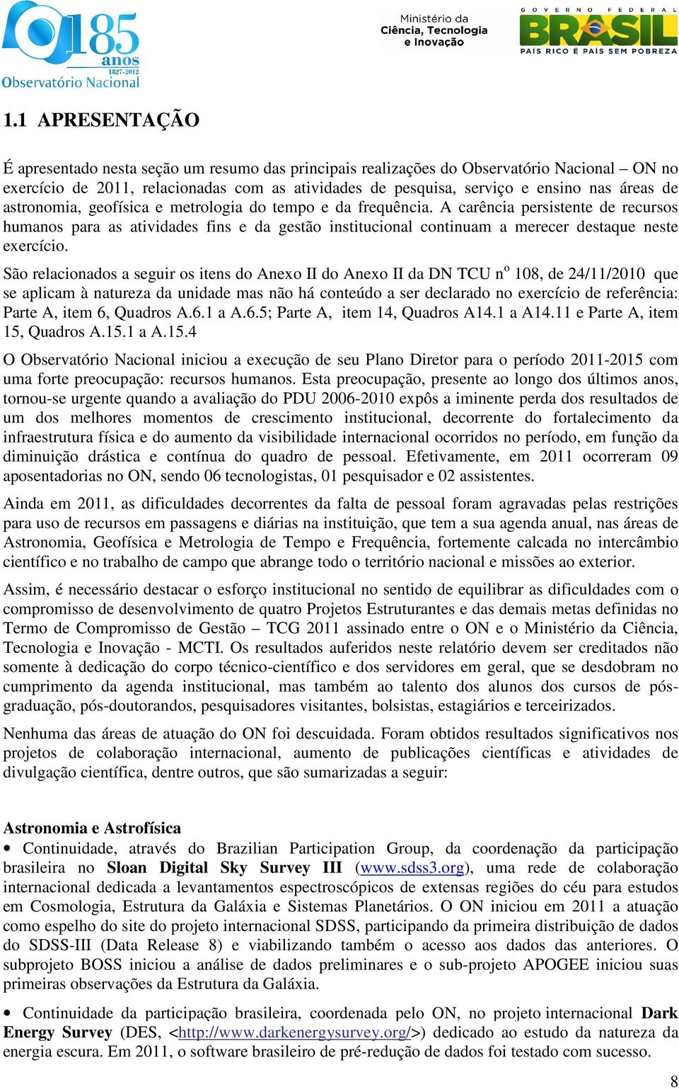 A carência persistente de recursos humanos para as atividades fins e da gestão institucional continuam a merecer destaque neste exercício.