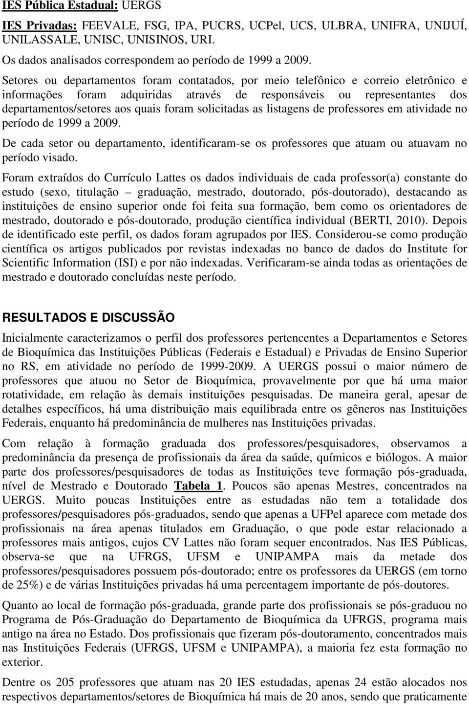 solicitadas as listagens de professores em atividade no período de 1999 a 2009. De cada setor ou departamento, identificaram-se os professores que atuam ou atuavam no período visado.