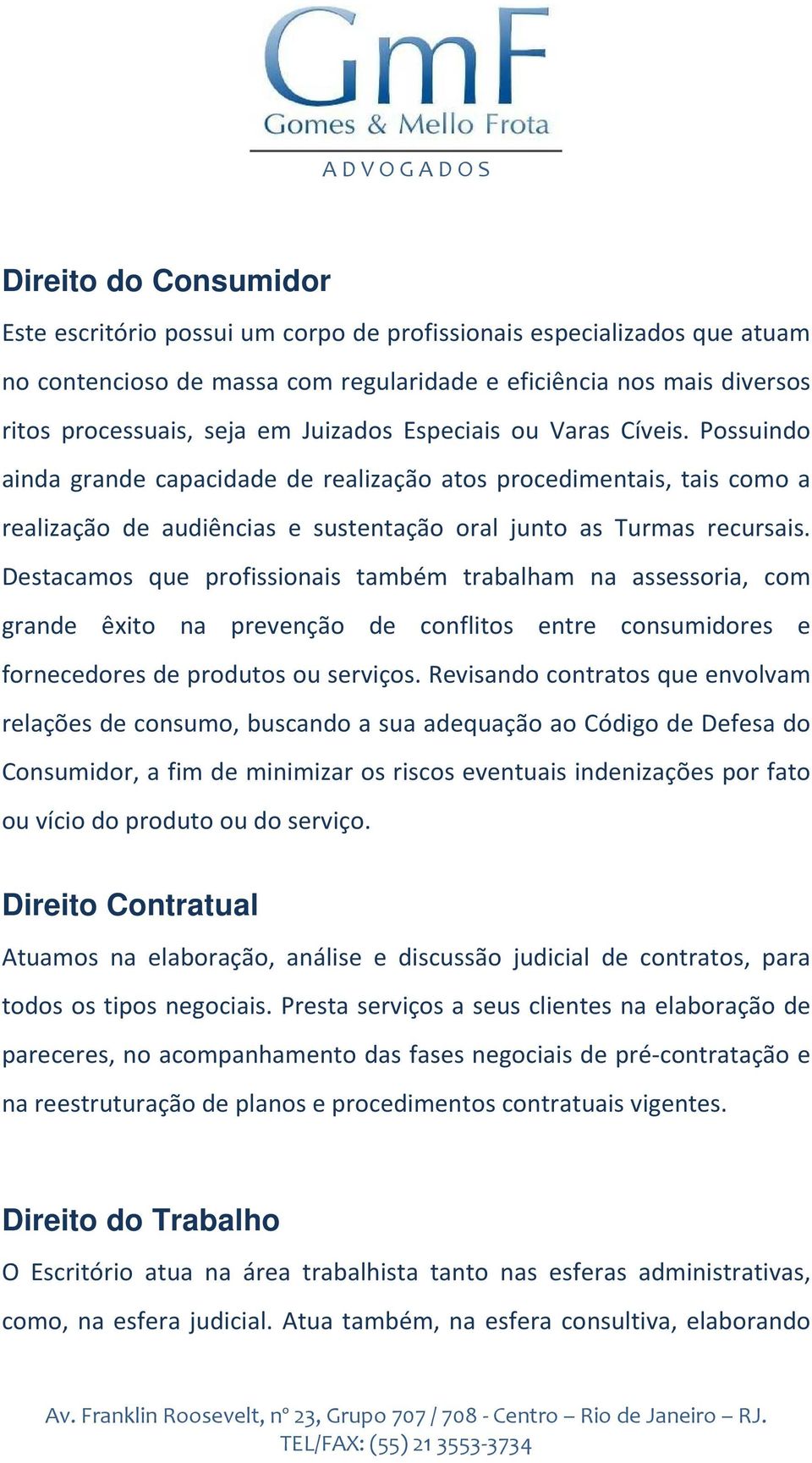 Destacamos que profissionais também trabalham na assessoria, com grande êxito na prevenção de conflitos entre consumidores e fornecedores de produtos ou serviços.