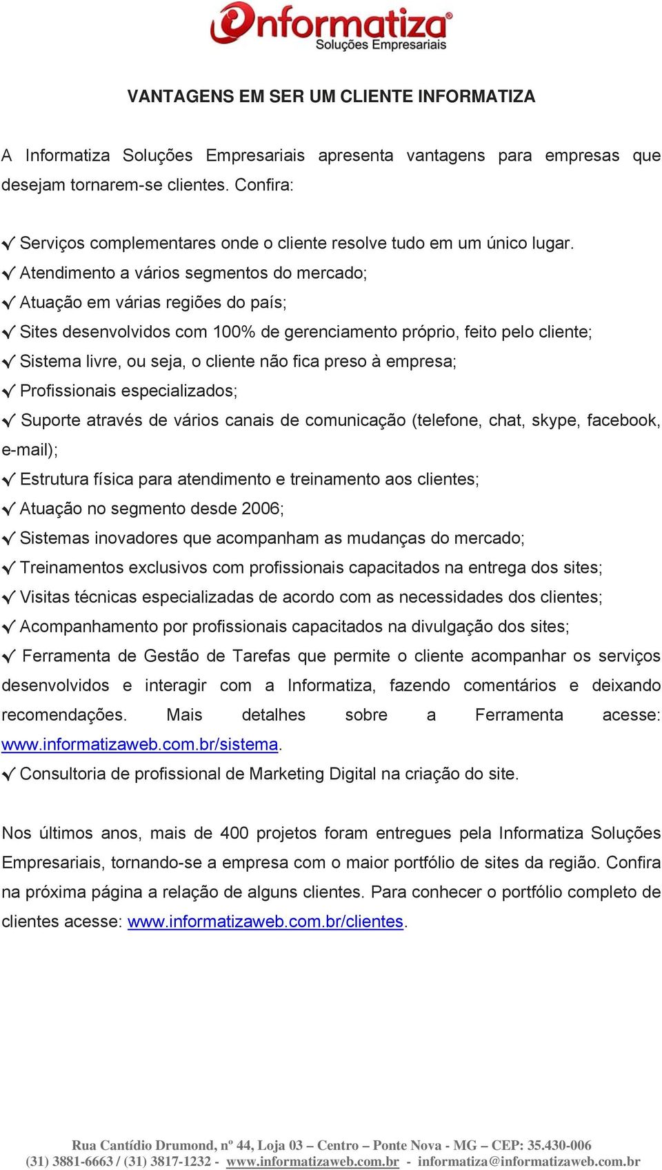 Atendimento a vários segmentos do mercado; Atuação em várias regiões do país; Sites desenvolvidos com 100% de gerenciamento próprio, feito pelo cliente; Sistema livre, ou seja, o cliente não fica