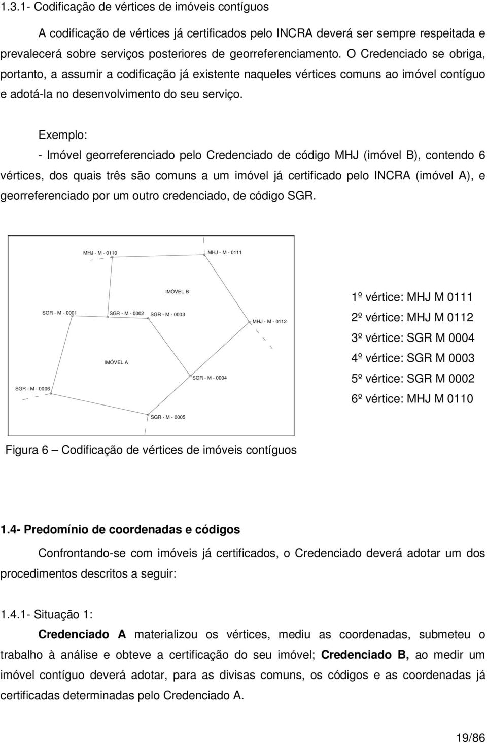 Exemplo: - Imóvel georreferenciado pelo Credenciado de código MHJ (imóvel B), contendo 6 vértices, dos quais três são comuns a um imóvel já certificado pelo INCRA (imóvel A), e georreferenciado por