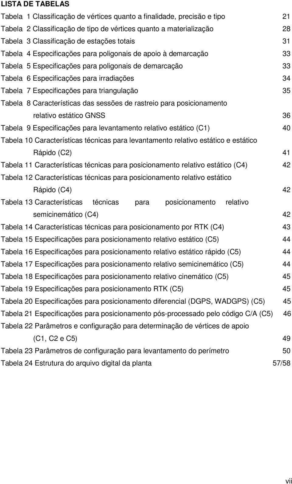 para triangulação 35 Tabela 8 Características das sessões de rastreio para posicionamento relativo estático GNSS 36 Tabela 9 Especificações para levantamento relativo estático (C1) 40 Tabela 10