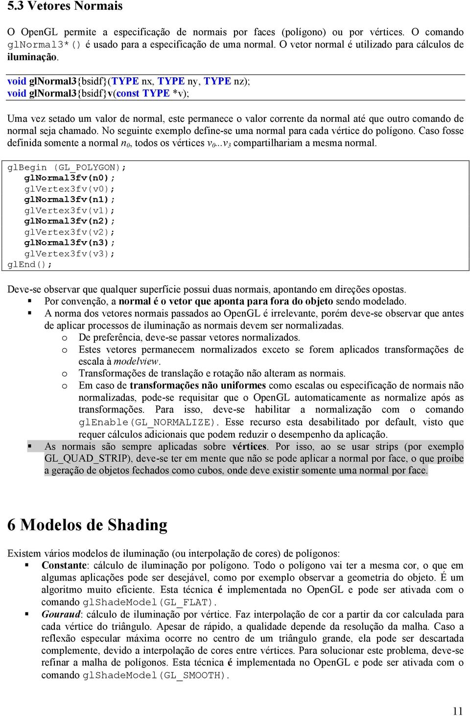 void glnormal3bsidf(type nx, TYPE ny, TYPE nz); void glnormal3bsidfv(const TYPE *v); Uma vez setado um valor de normal, este permanece o valor corrente da normal até que outro comando de normal seja