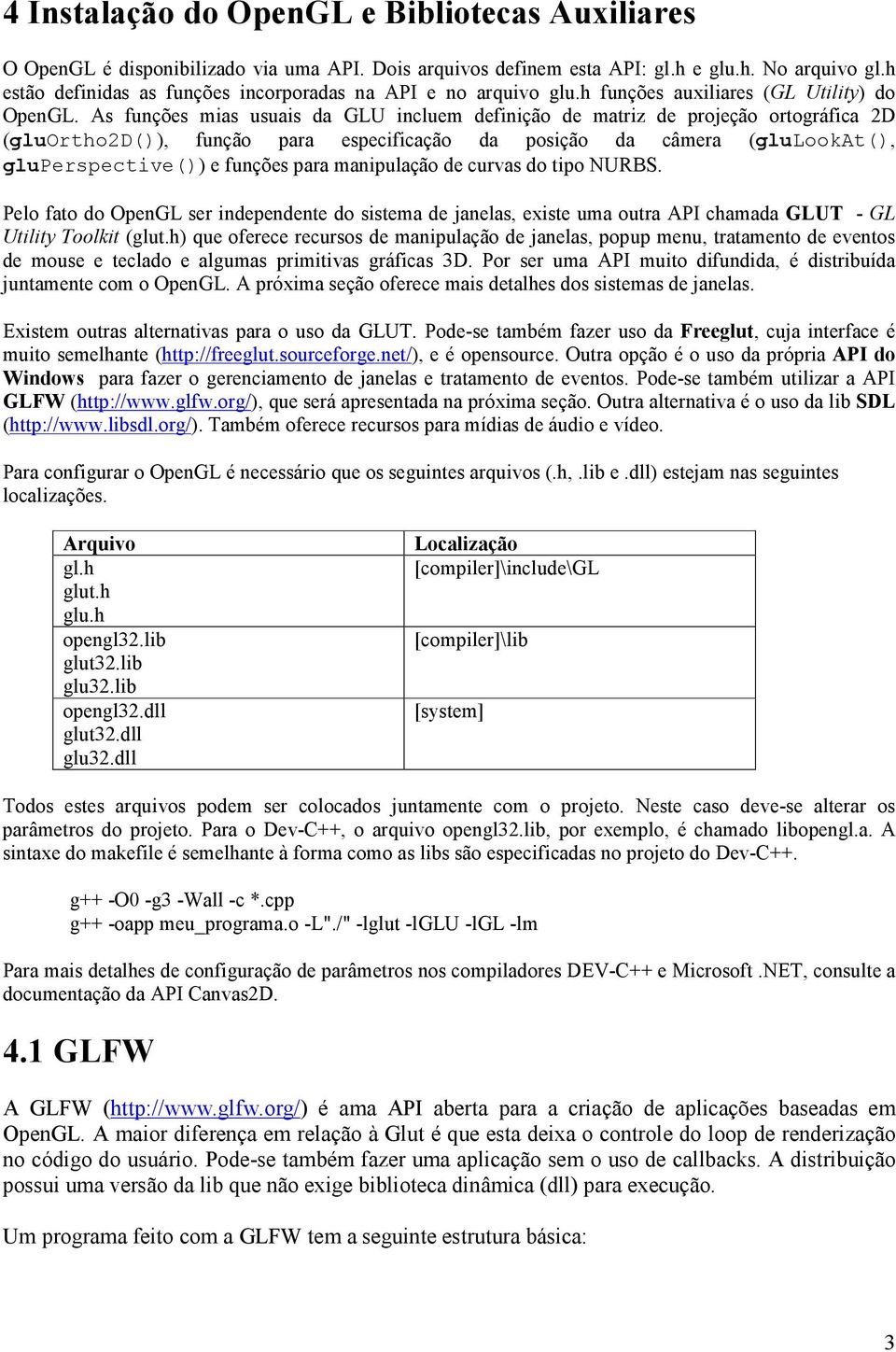 As funções mias usuais da GLU incluem definição de matriz de projeção ortográfica 2D (gluortho2d()), função para especificação da posição da câmera (glulookat(), gluperspective()) e funções para