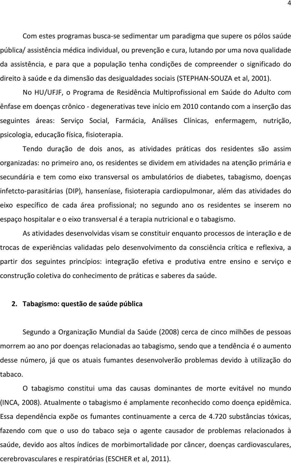 No HU/UFJF, o Programa de Residência Multiprofissional em Saúde do Adulto com ênfase em doenças crônico - degenerativas teve início em 2010 contando com a inserção das seguintes áreas: Serviço