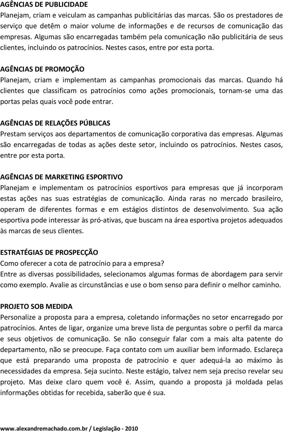 Algumas são encarregadas também pela comunicação não publicitária de seus clientes, incluindo os patrocínios. Nestes casos, entre por esta porta.