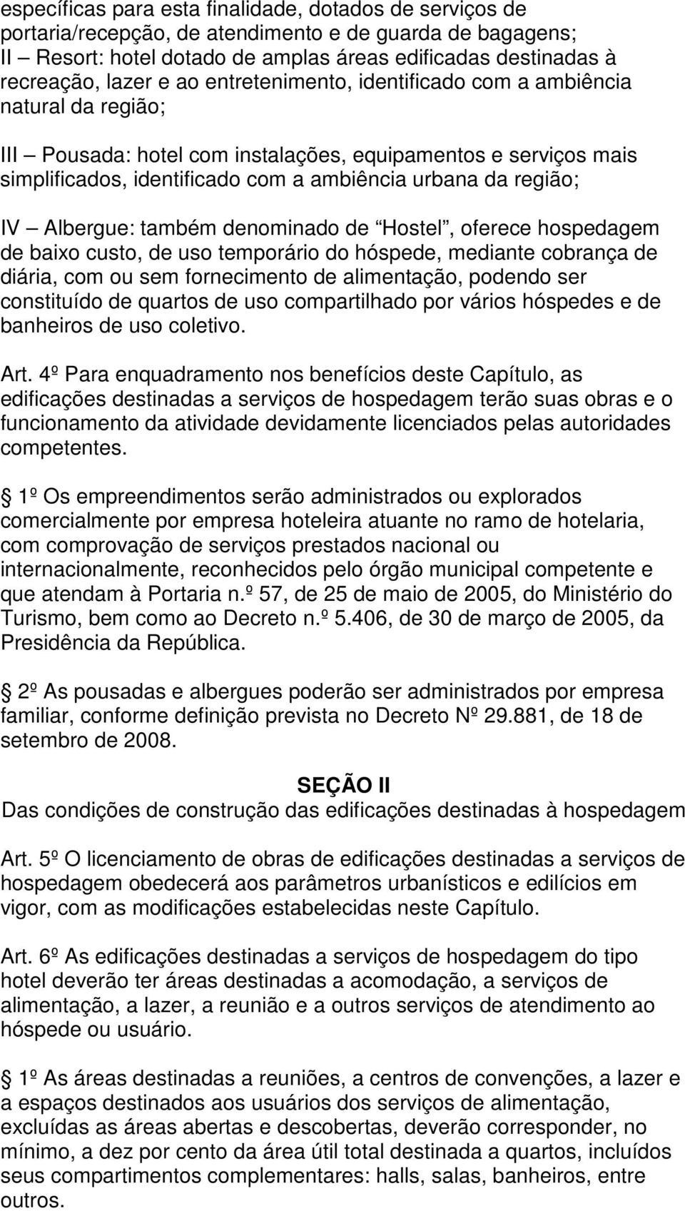 Albergue: também denominado de Hostel, oferece hospedagem de baixo custo, de uso temporário do hóspede, mediante cobrança de diária, com ou sem fornecimento de alimentação, podendo ser constituído de