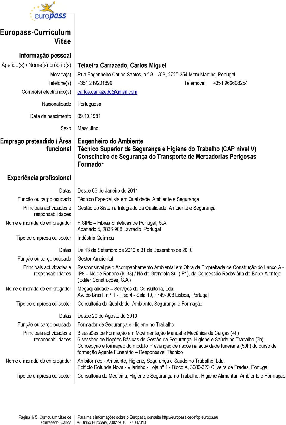 1981 Sexo Emprego pretendido / Área funcional Masculino Engenheiro do Ambiente Técnico Superior de Segurança e Higiene do Trabalho (CAP nível V) Conselheiro de Segurança do Transporte de Mercadorias