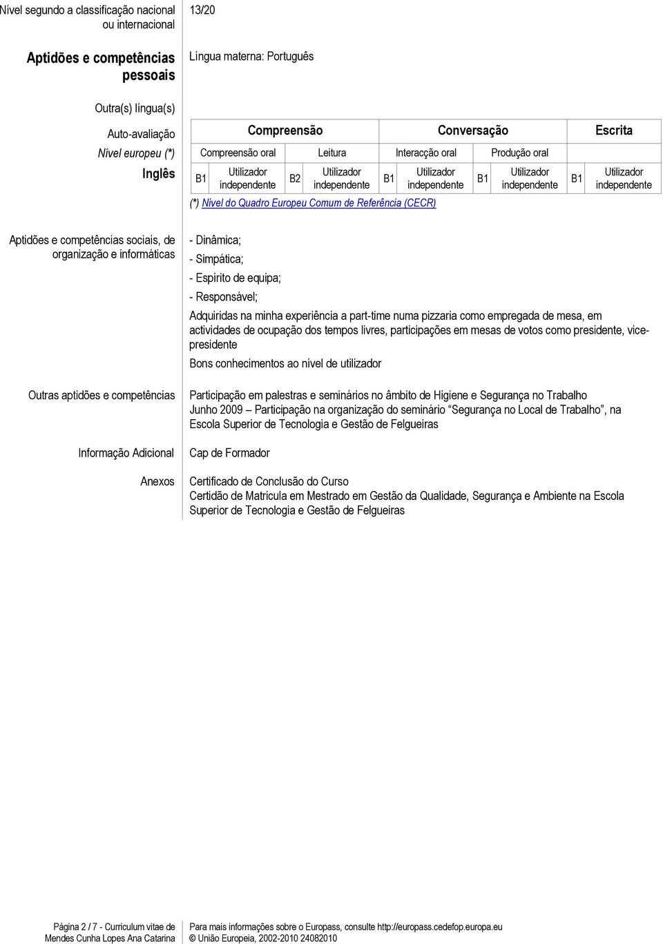 Outras aptidões e competências Informação Adicional Anexos - Dinâmica; - Simpática; - Espírito de equipa; - Responsável; Adquiridas na minha experiência a part-time numa pizzaria como empregada de