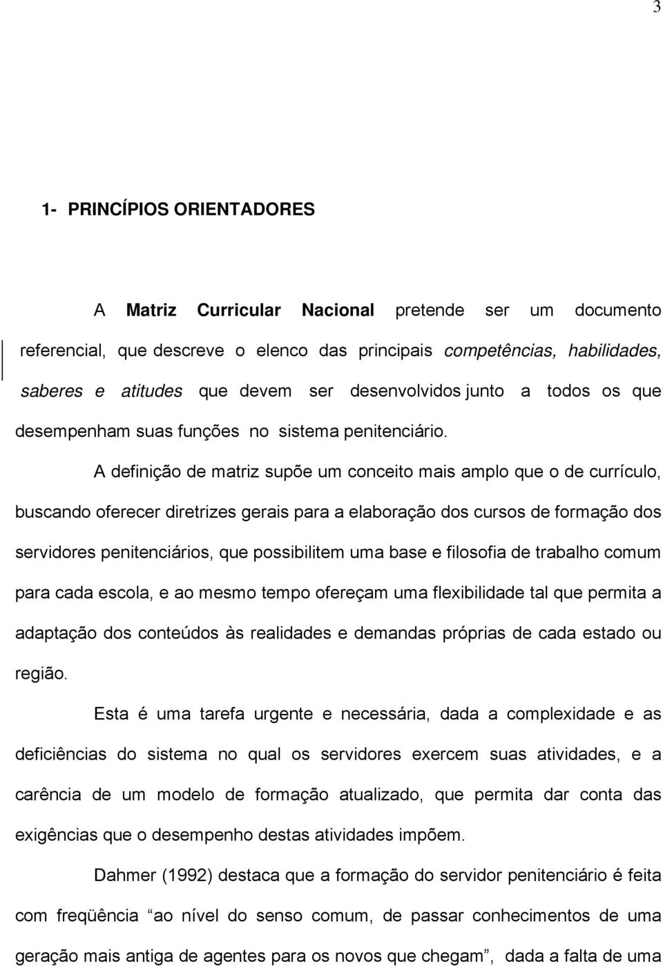 A definição de matriz supõe um conceito mais amplo que o de currículo, buscando oferecer diretrizes gerais para a elaboração dos cursos de formação dos servidores penitenciários, que possibilitem uma