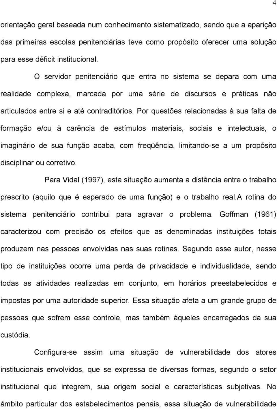 Por questões relacionadas à sua falta de formação e/ou à carência de estímulos materiais, sociais e intelectuais, o imaginário de sua função acaba, com freqüência, limitando-se a um propósito