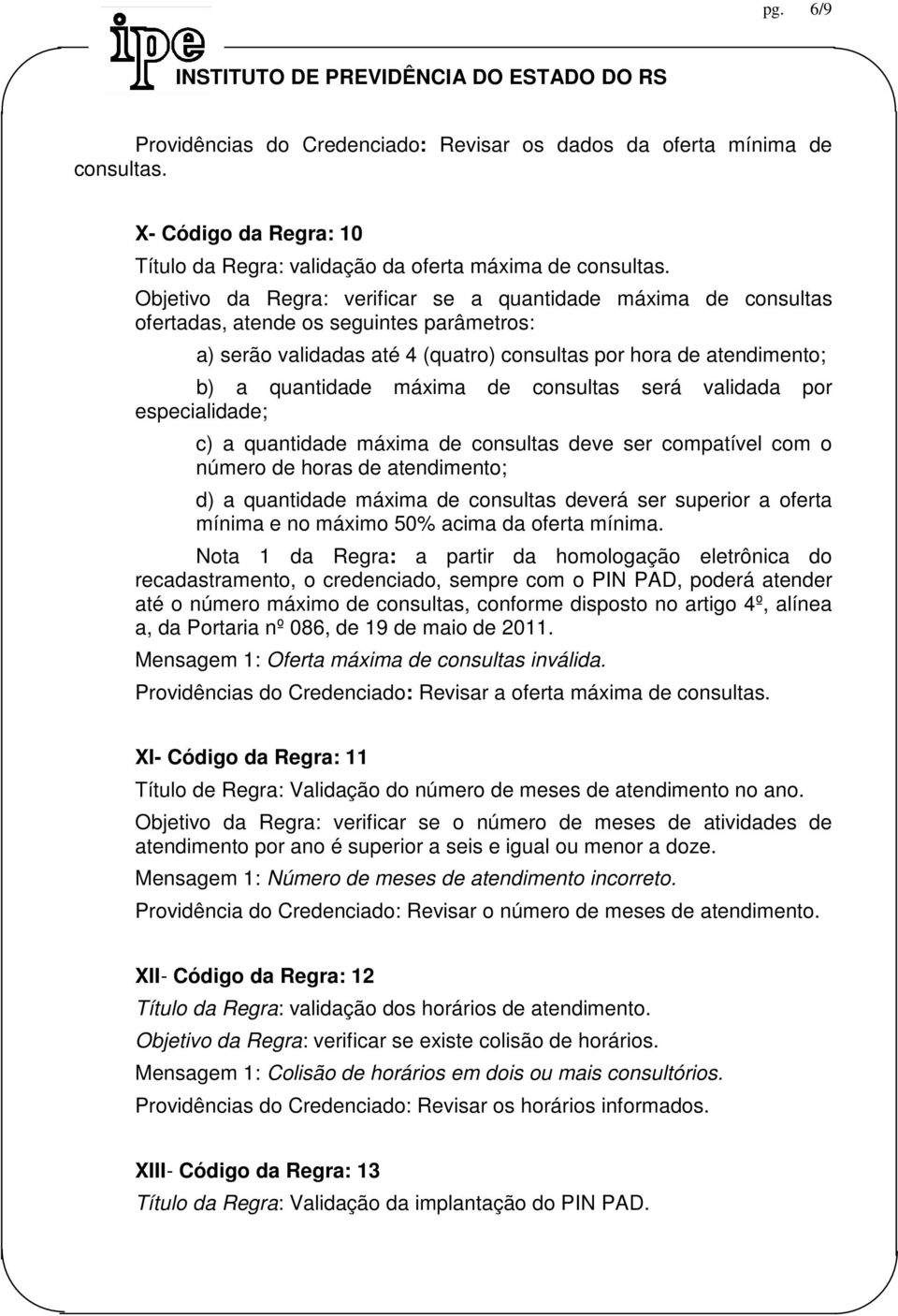 de consultas será validada por especialidade; c) a quantidade máxima de consultas deve ser compatível com o número de horas de atendimento; d) a quantidade máxima de consultas deverá ser superior a