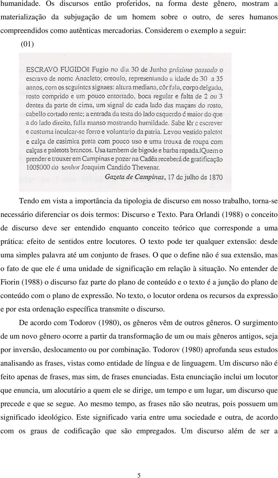 Para Orlandi (1988) o conceito de discurso deve ser entendido enquanto conceito teórico que corresponde a uma prática: efeito de sentidos entre locutores.