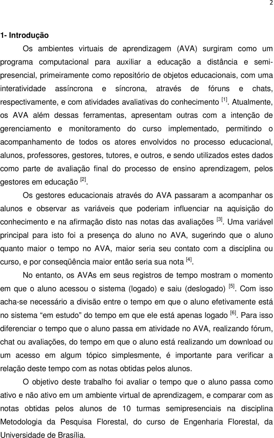 Atualmente, os AVA além dessas ferramentas, apresentam outras com a intenção de gerenciamento e monitoramento do curso implementado, permitindo o acompanhamento de todos os atores envolvidos no