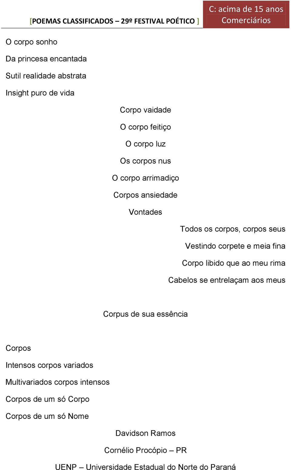 que ao meu rima Cabelos se entrelaçam aos meus Corpus de sua essência Corpos Intensos corpos variados Multivariados corpos