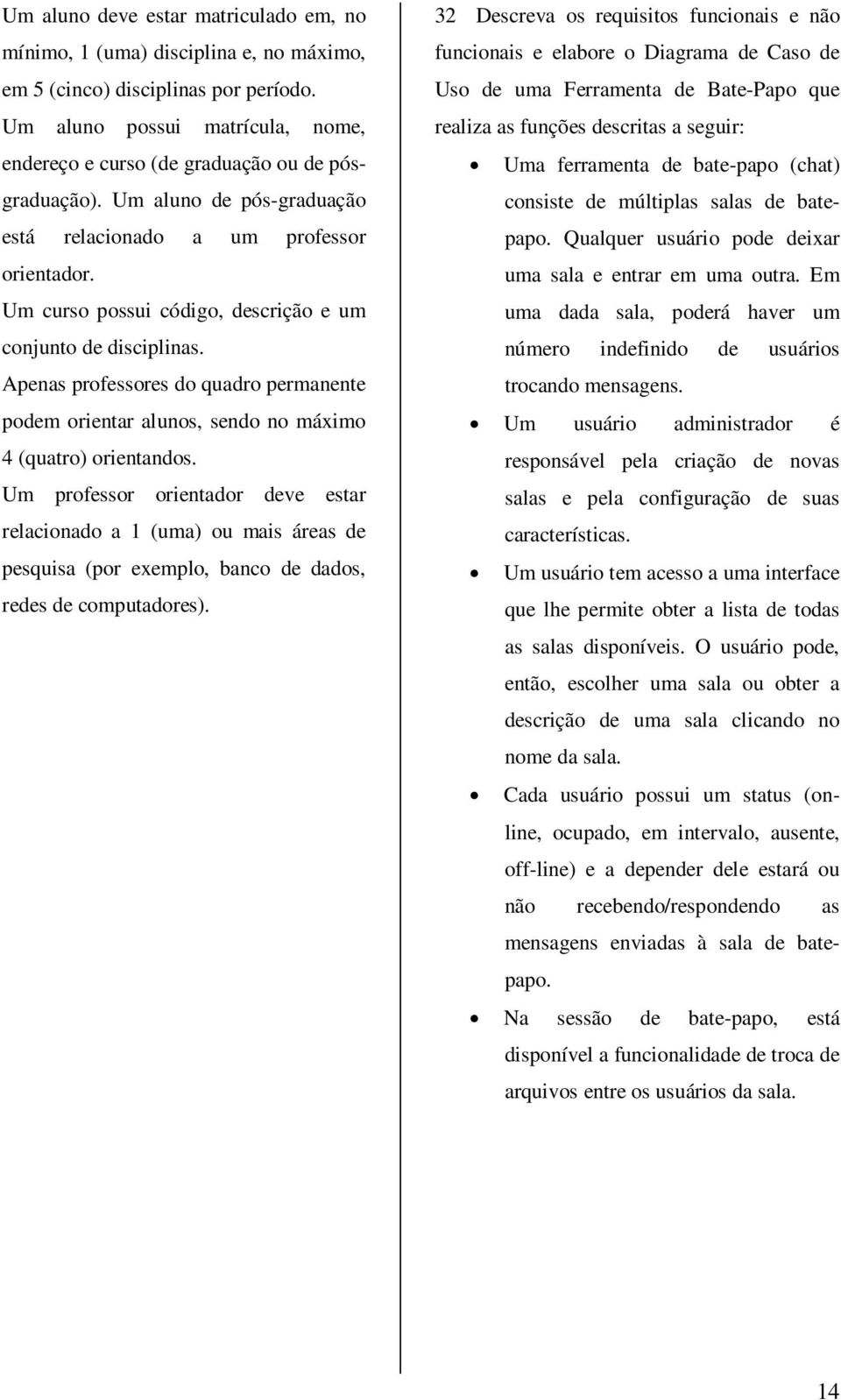 Um curso possui código, descrição e um conjunto de disciplinas. Apenas professores do quadro permanente podem orientar alunos, sendo no máximo 4 (quatro) orientandos.