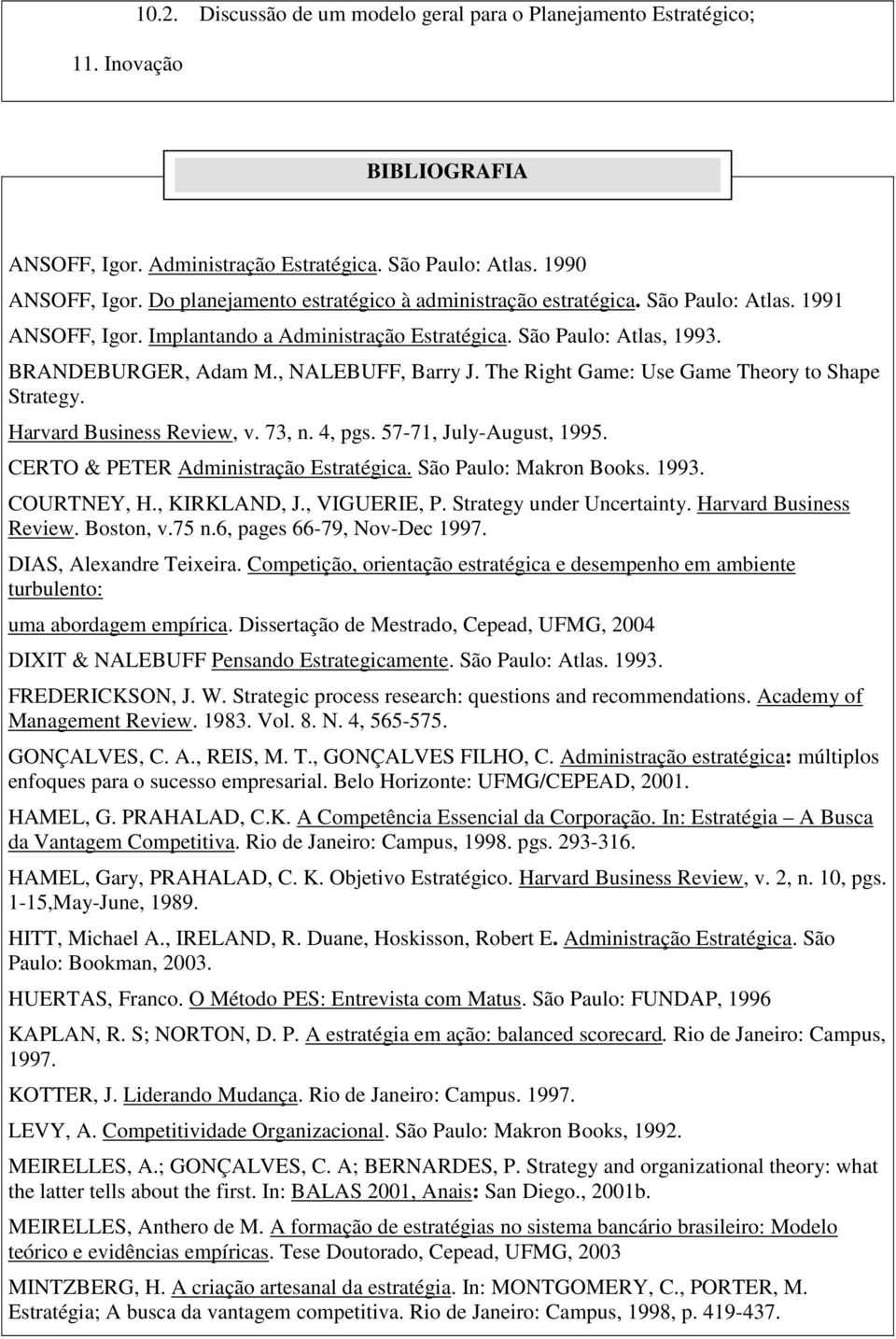 The Right Game: Use Game Theory to Shape Strategy. Harvard Business Review, v. 73, n. 4, pgs. 57-71, July-August, 1995. CERTO & PETER Administração Estratégica. São Paulo: Makron Books. 1993.