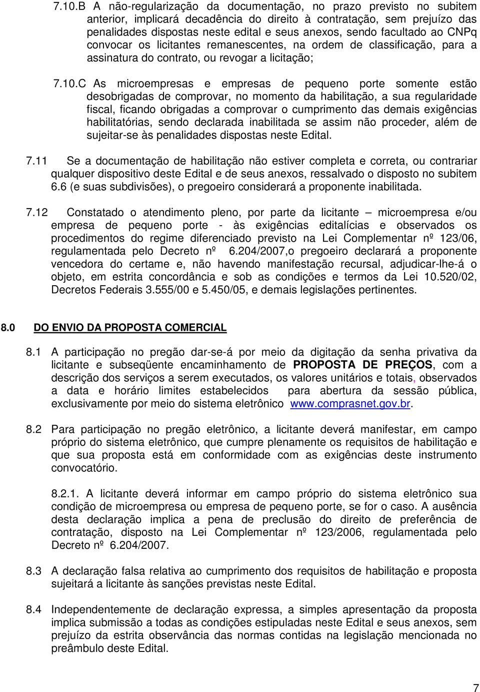 C As microempresas e empresas de pequeo porte somete estão desobrigadas de comprovar, o mometo da habilitação, a sua regularidade fiscal, ficado obrigadas a comprovar o cumprimeto das demais