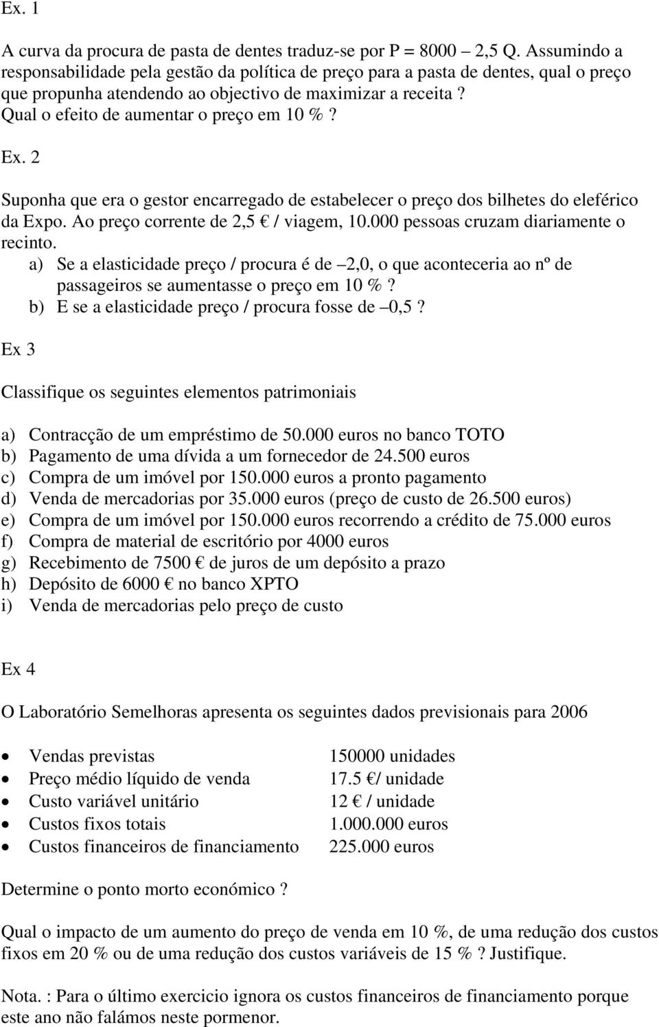 Qual o efeito de aumentar o preço em 10 %? Ex. 2 Suponha que era o gestor encarregado de estabelecer o preço dos bilhetes do eleférico da Expo. Ao preço corrente de 2,5 / viagem, 10.