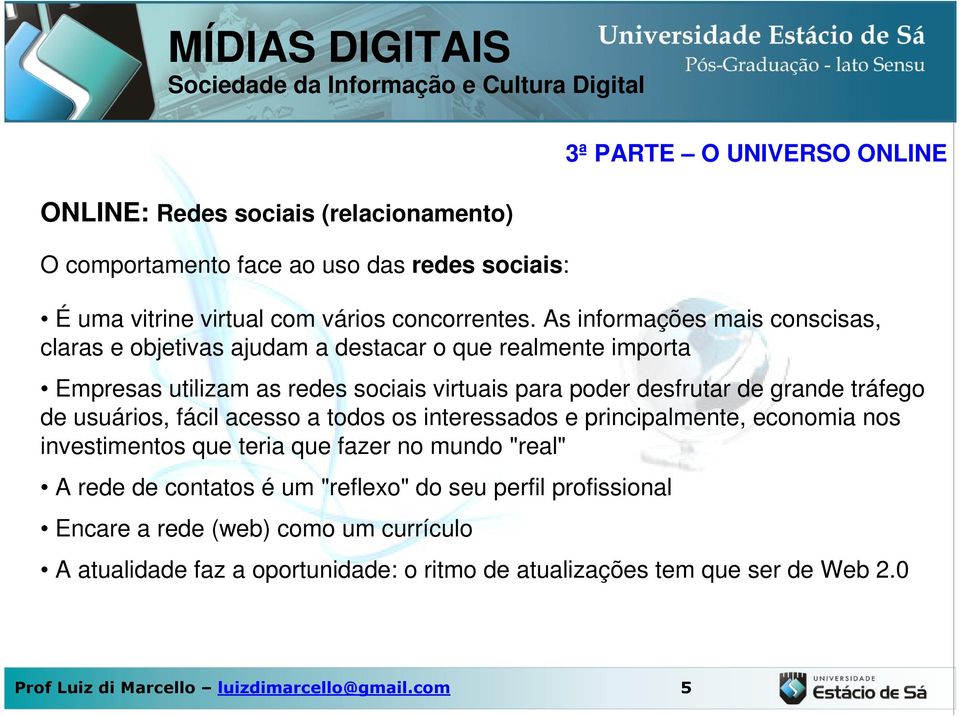 tráfego de usuários, fácil acesso a todos os interessados e principalmente, economia nos investimentos que teria que fazer no mundo "real" A rede de contatos é um